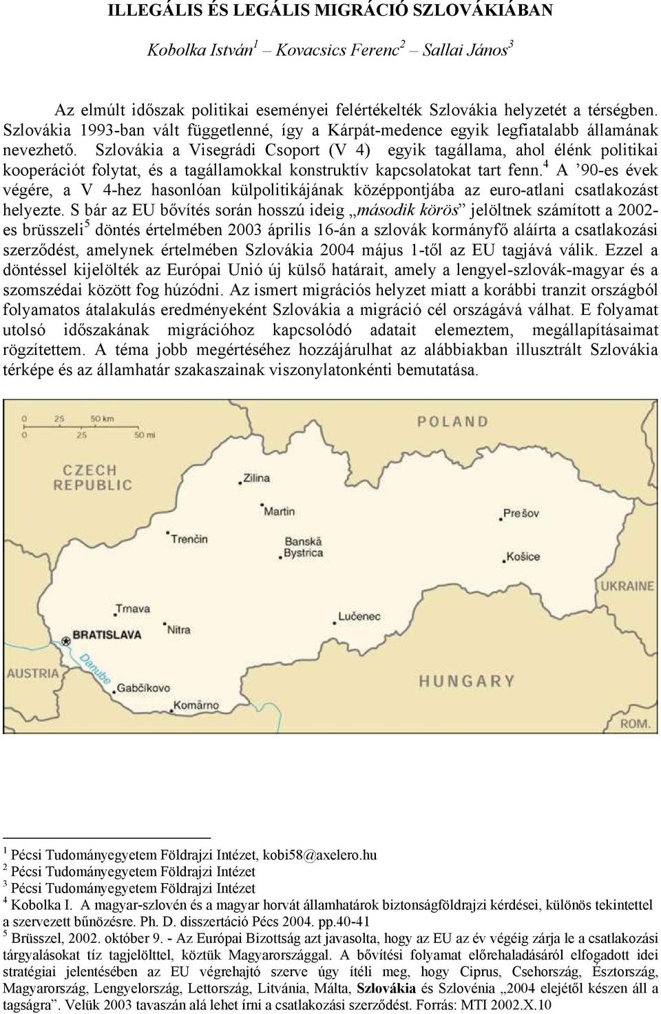 Szlovákia a Visegrádi Csoport (V 4) egyik tagállama, ahol élénk politikai kooperációt folytat, és a tagállamokkal konstruktív kapcsolatokat tart fenn.