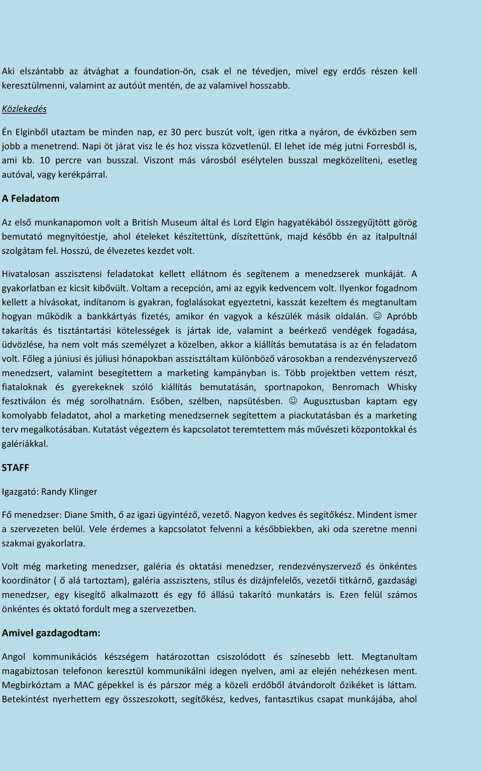 El lehet ide még jutni Forresből is, ami kb. 10 percre van busszal. Viszont más városból esélytelen busszal megközelíteni, esetleg autóval, vagy kerékpárral.