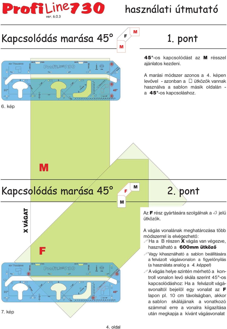 jelű A vágás vonalának meghatározása több módszerrel is elvégezhető: Ha a B részen X vágás van végezve, használható a 600mm ütköző Vagy kihasználható a sablon beállítására a felvázolt vágásvonalon a