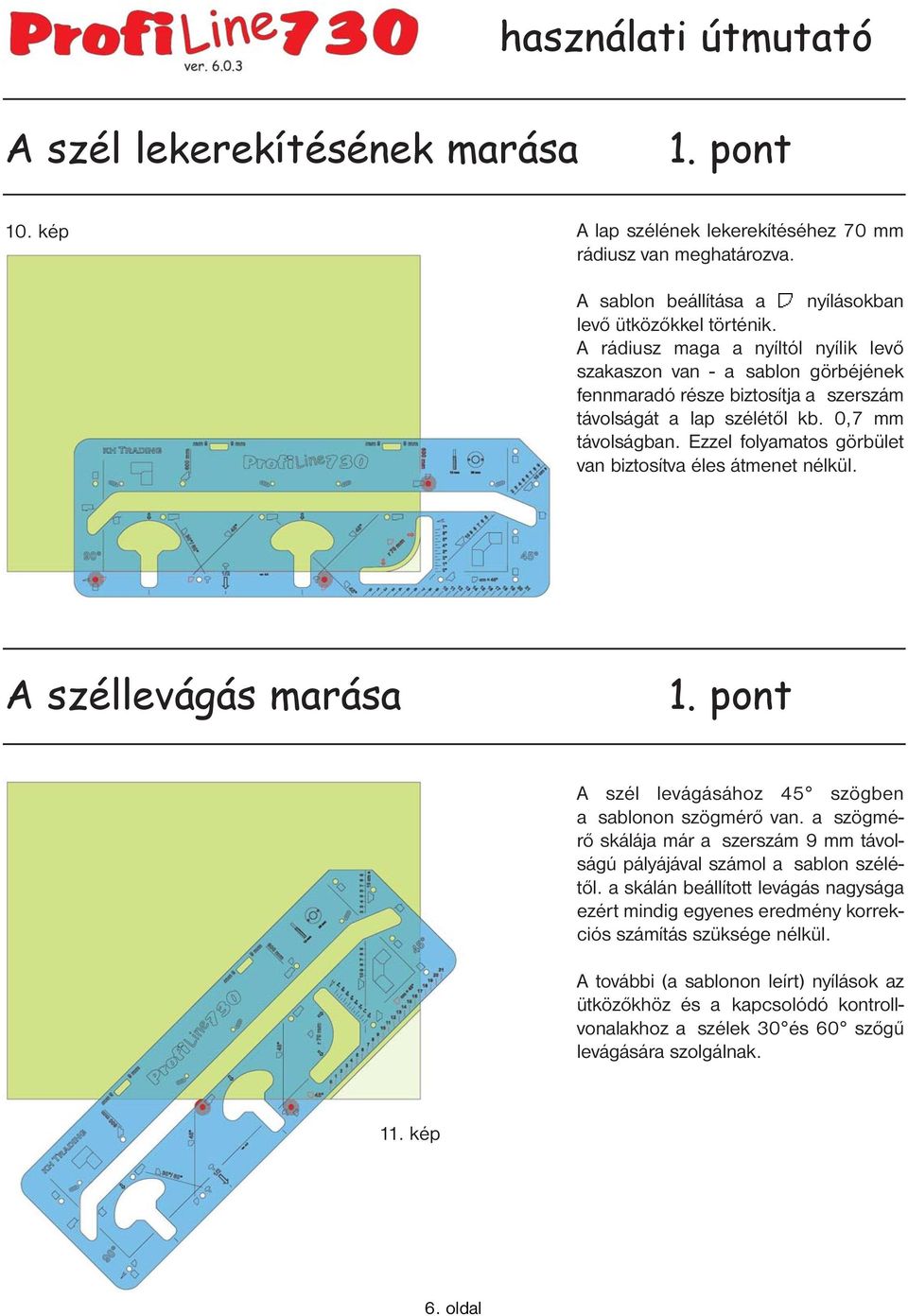 Ezzel folyamatos görbület van biztosítva éles átmenet nélkül. A széllevágás marása A szél levágásához 45 szögben a sablonon szögmérő van.