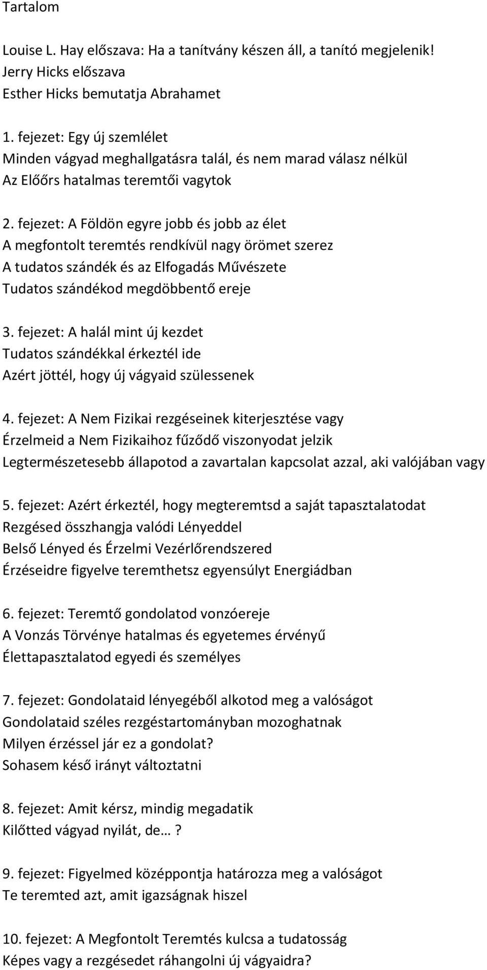 fejezet: A Földön egyre jobb és jobb az élet A megfontolt teremtés rendkívül nagy örömet szerez A tudatos szándék és az Elfogadás Művészete Tudatos szándékod megdöbbentő ereje 3.