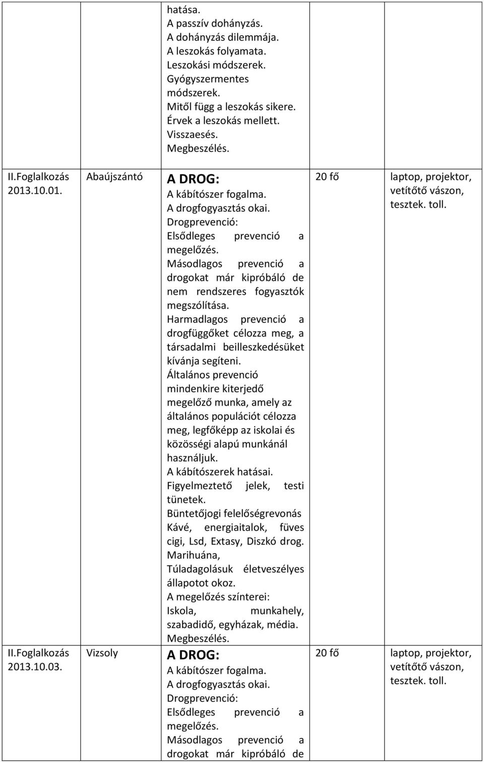 Másodlagos prevenció a drogokat már kipróbáló de nem rendszeres fogyasztók megszólítása. Harmadlagos prevenció a drogfüggőket célozza meg, a társadalmi beilleszkedésüket kívánja segíteni.