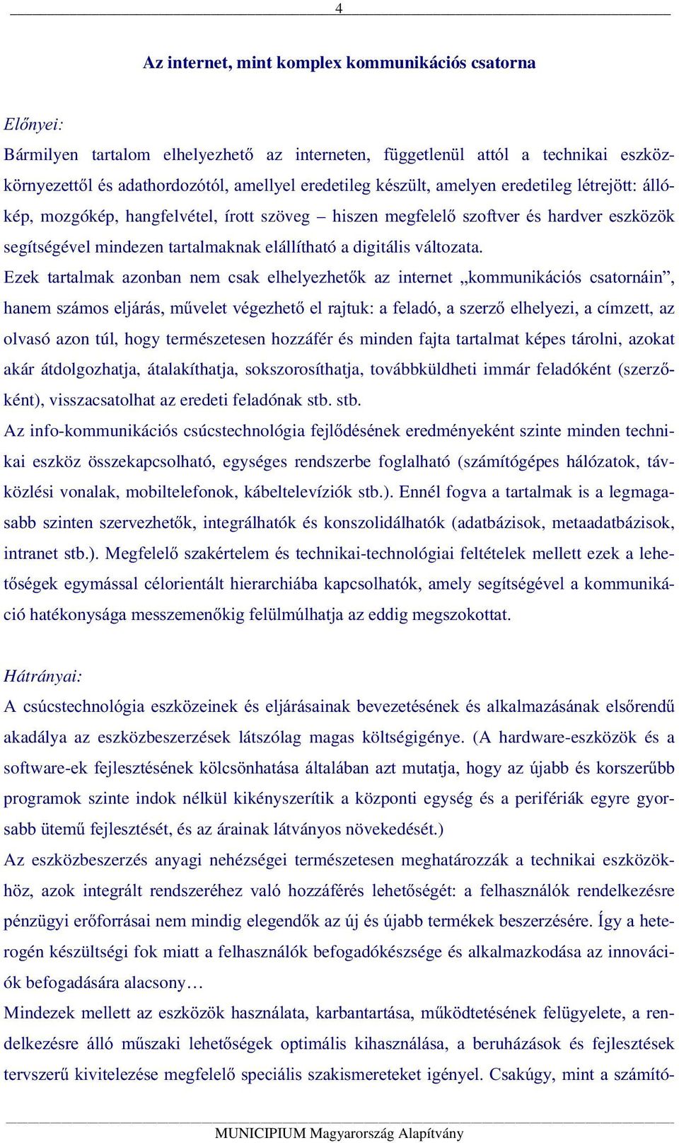 Ezek tartalmak azonban nem csak elhelyezhetők az internet kommunikációs csatornáin, hanem számos eljárás, művelet végezhető el rajtuk: a feladó, a szerző elhelyezi, a címzett, az olvasó azon túl,