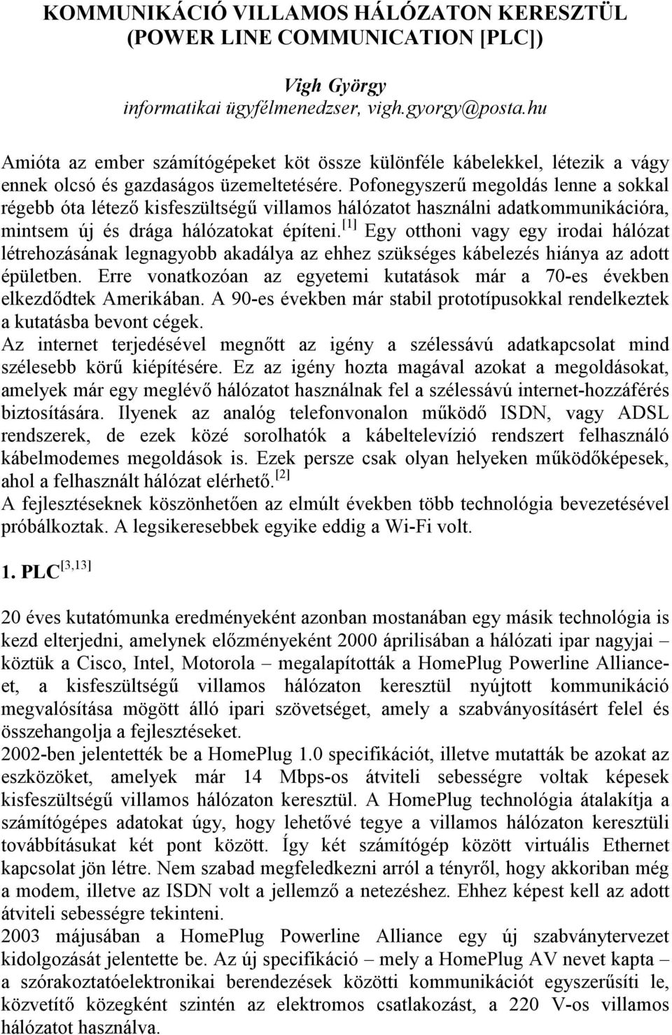 Pofonegyszerű megoldás lenne a sokkal régebb óta létező kisfeszültségű villamos hálózatot használni adatkommunikációra, mintsem új és drága hálózatokat építeni.