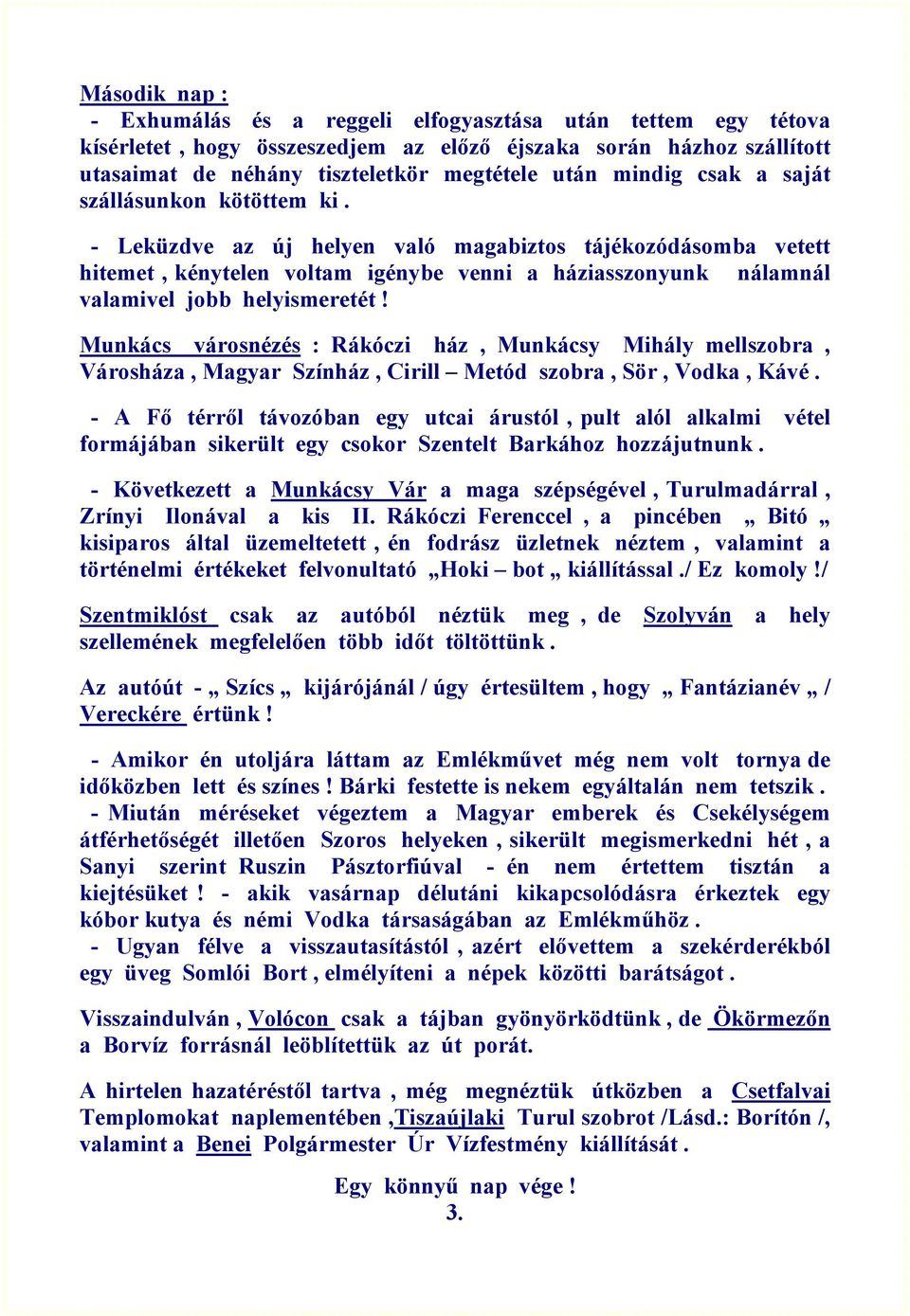 - Leküzdve az új helyen való magabiztos tájékozódásomba vetett hitemet, kénytelen voltam igénybe venni a háziasszonyunk nálamnál valamivel jobb helyismeretét!