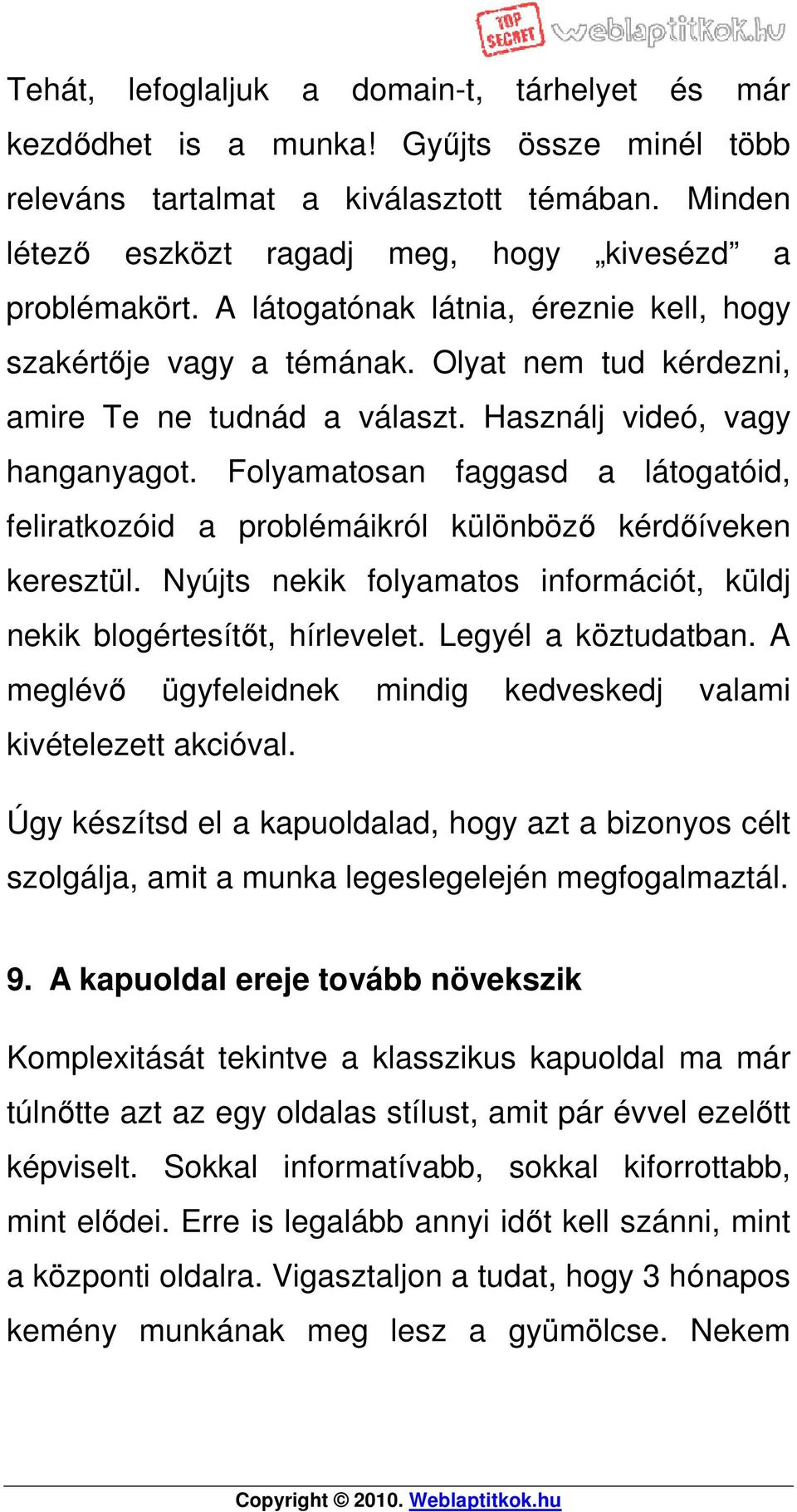 Folyamatosan faggasd a látogatóid, feliratkozóid a problémáikról különböző kérdőíveken keresztül. Nyújts nekik folyamatos információt, küldj nekik blogértesítőt, hírlevelet. Legyél a köztudatban.