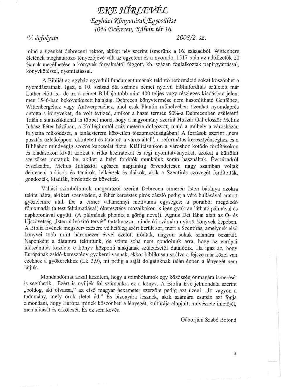 százan foglalkoztak papírgyártással, könyvkötéssel, nyomtatással. A Bibliát az egyház egyedüli fundamentumának tekintő reformáció sokat köszönhet a nyomdászatnak. Igaz, a 10.
