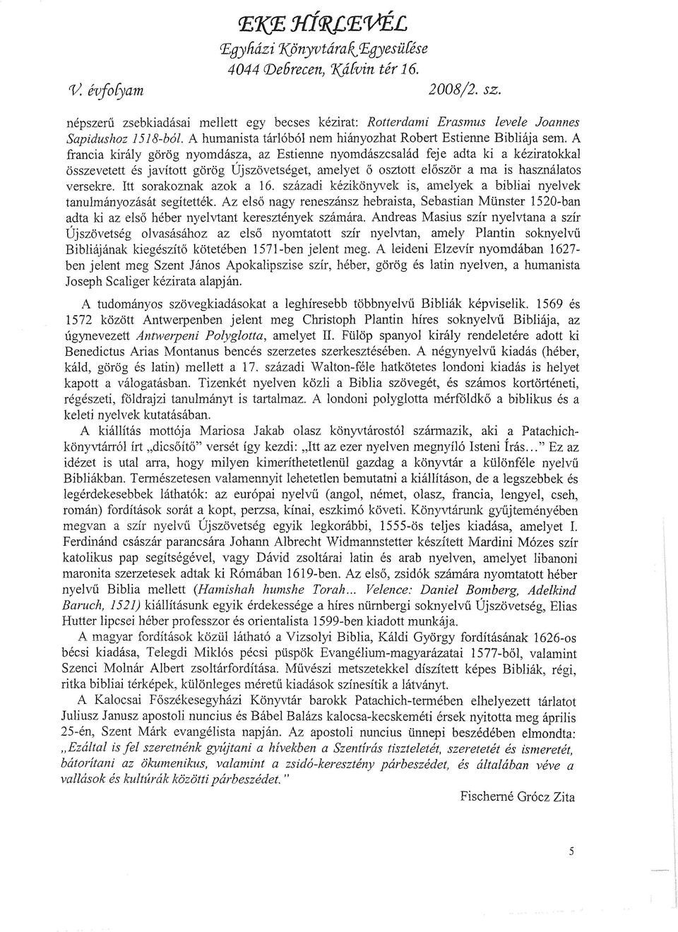 A francia király görög nyomdásza, az Estienne nyomdászcsalád feje adta ki a kéziratokkal összevetett és javított görög Újszövetséget, amelyet ő osztott először a ma is használatos versekre.