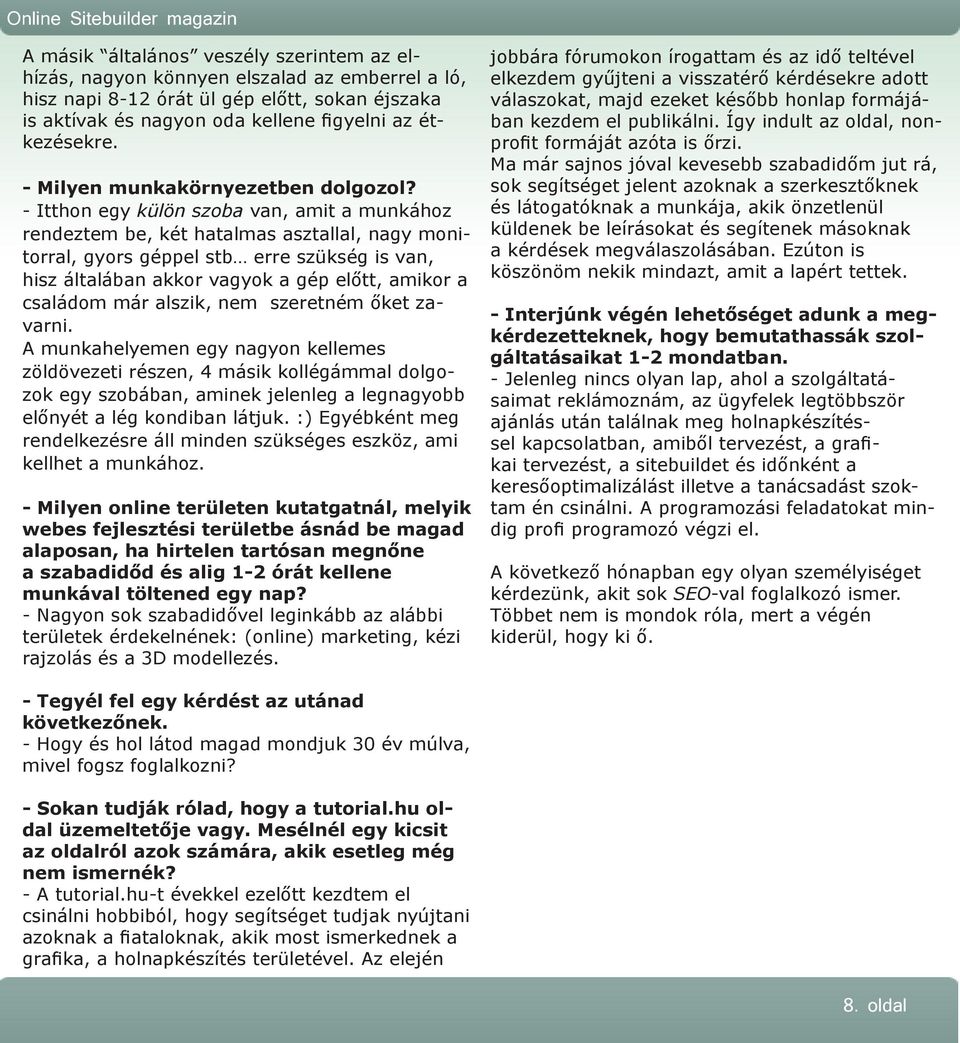 - Itthon egy külön szoba van, amit a munkához rendeztem be, két hatalmas asztallal, nagy monitorral, gyors géppel stb erre szükség is van, hisz általában akkor vagyok a gép előtt, amikor a családom