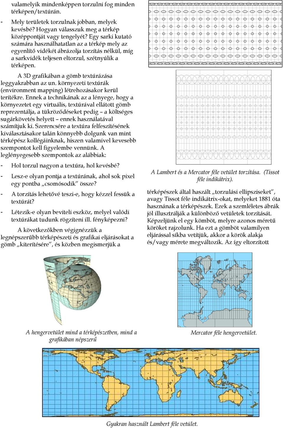 A 3D grafikában a gömb textúrázása leggyakrabban az un. környezeti textúrák (environment mapping) létrehozásakor kerül terítékre.