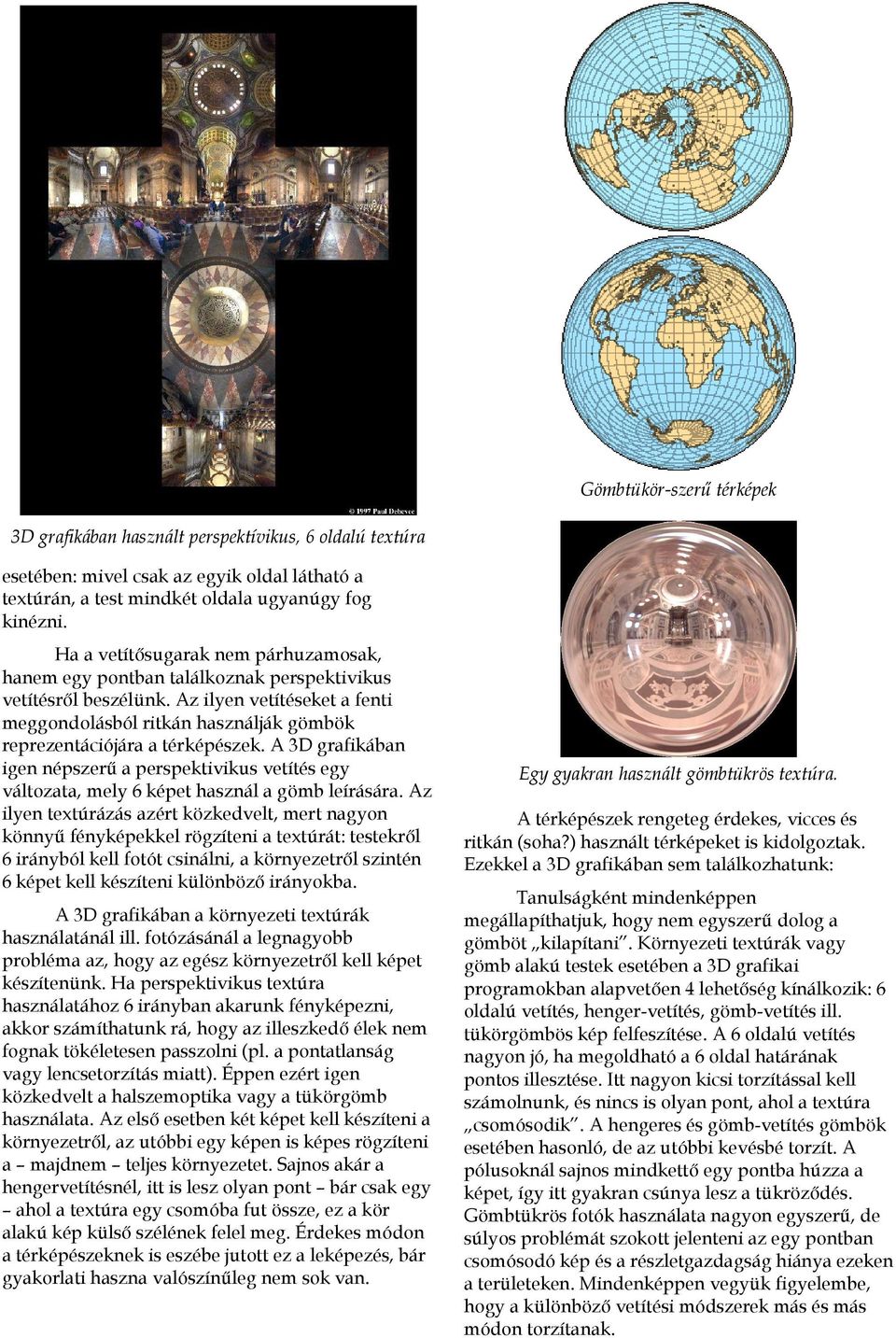 Az ilyen vetítéseket a fenti meggondolásból ritkán használják gömbök reprezentációjára a térképészek.