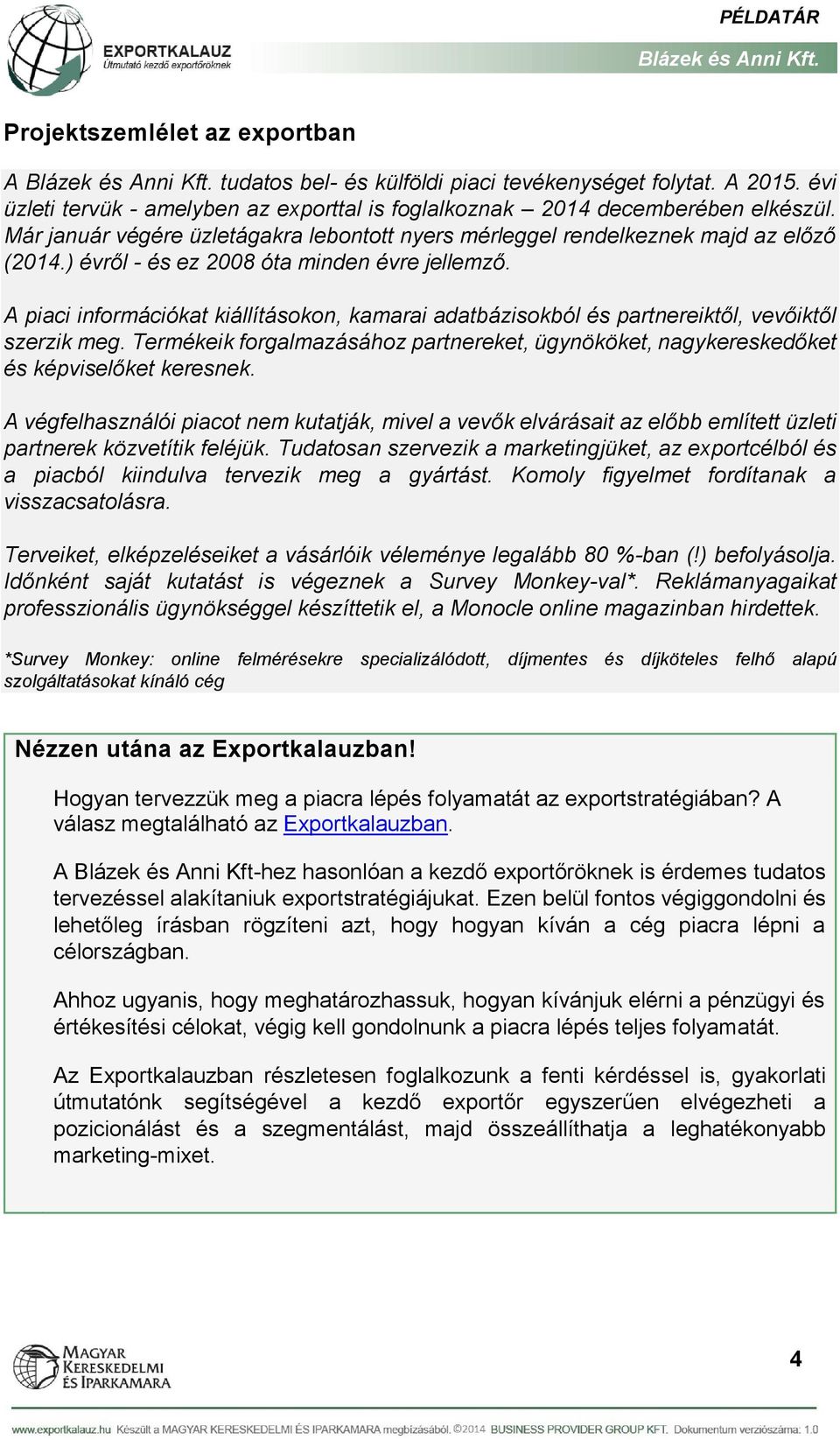 A piaci információkat kiállításokon, kamarai adatbázisokból és partnereiktől, vevőiktől szerzik meg. Termékeik forgalmazásához partnereket, ügynököket, nagykereskedőket és képviselőket keresnek.