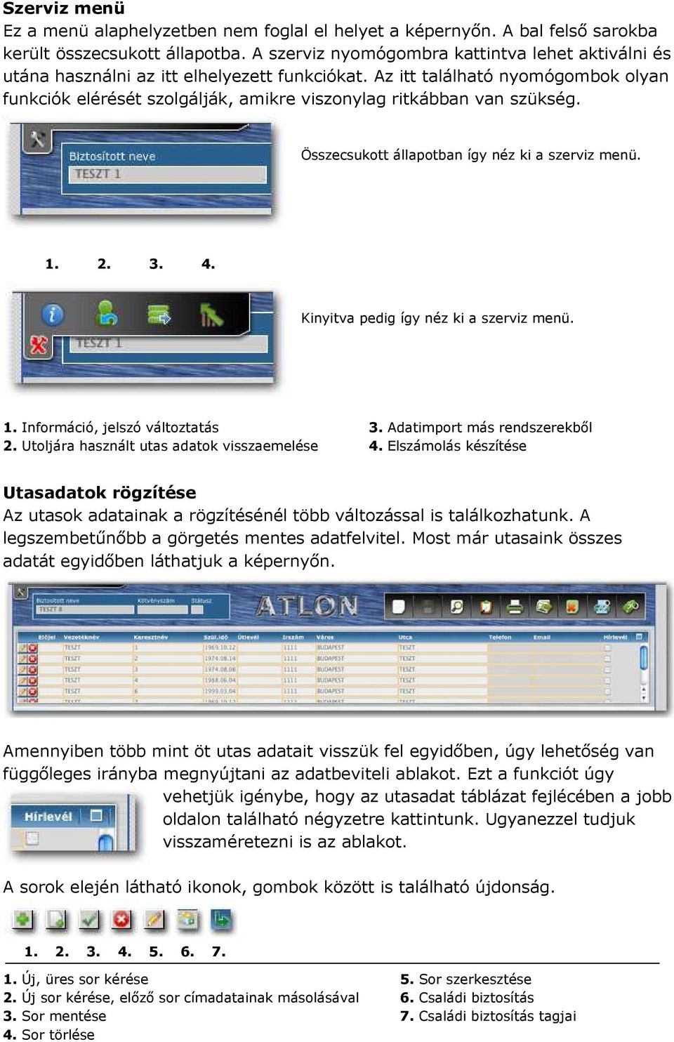 Az itt található nyomógombok olyan funkciók elérését szolgálják, amikre viszonylag ritkábban van szükség. Összecsukott állapotban így néz ki a szerviz menü. 1. 2. 3. 4.