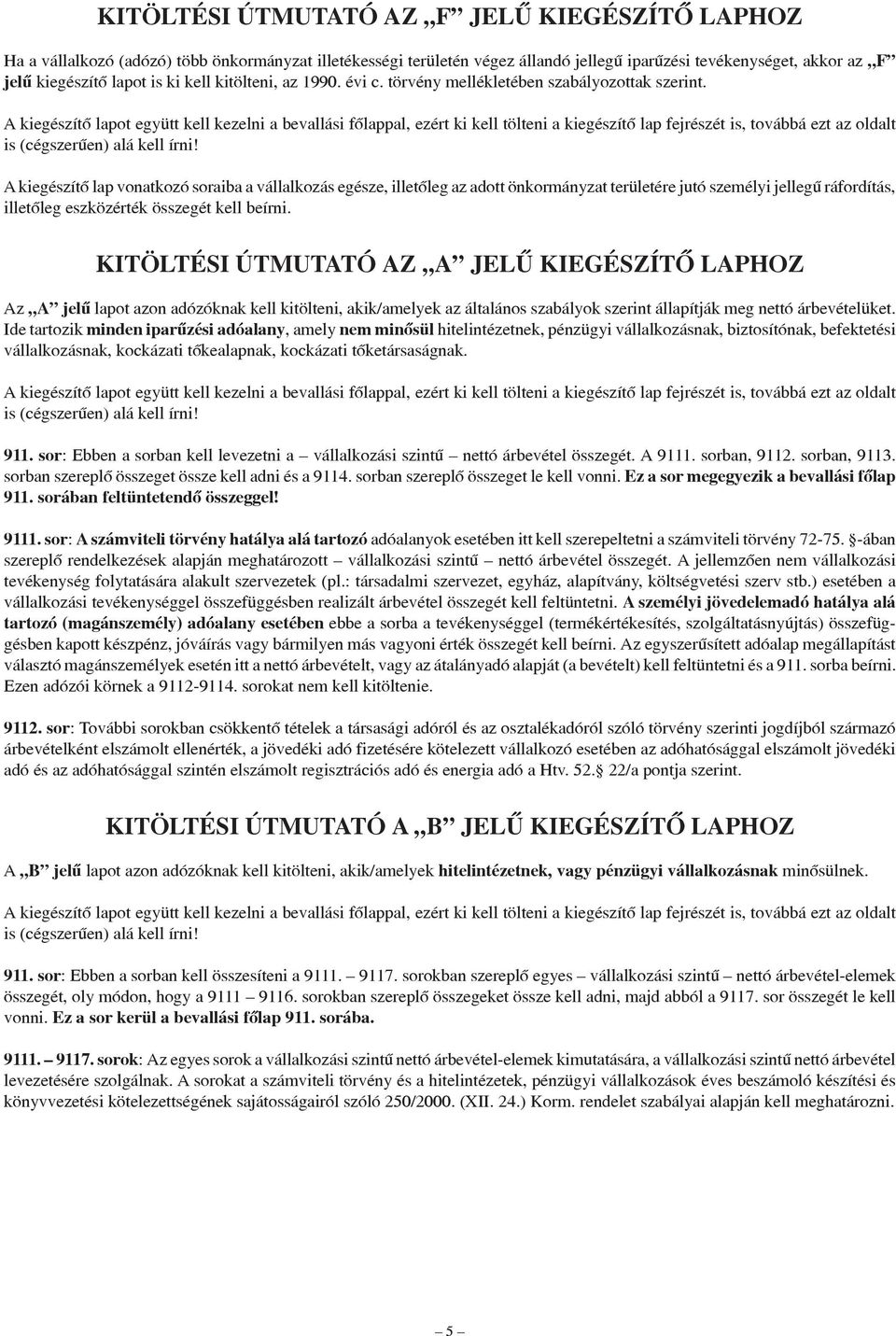 A kiegészítõ lap vonatkozó soraiba a vállalkozás egésze, illetõleg az adott önkormányzat területére jutó személyi jellegû ráfordítás, illetõleg eszközérték összegét kell beírni.