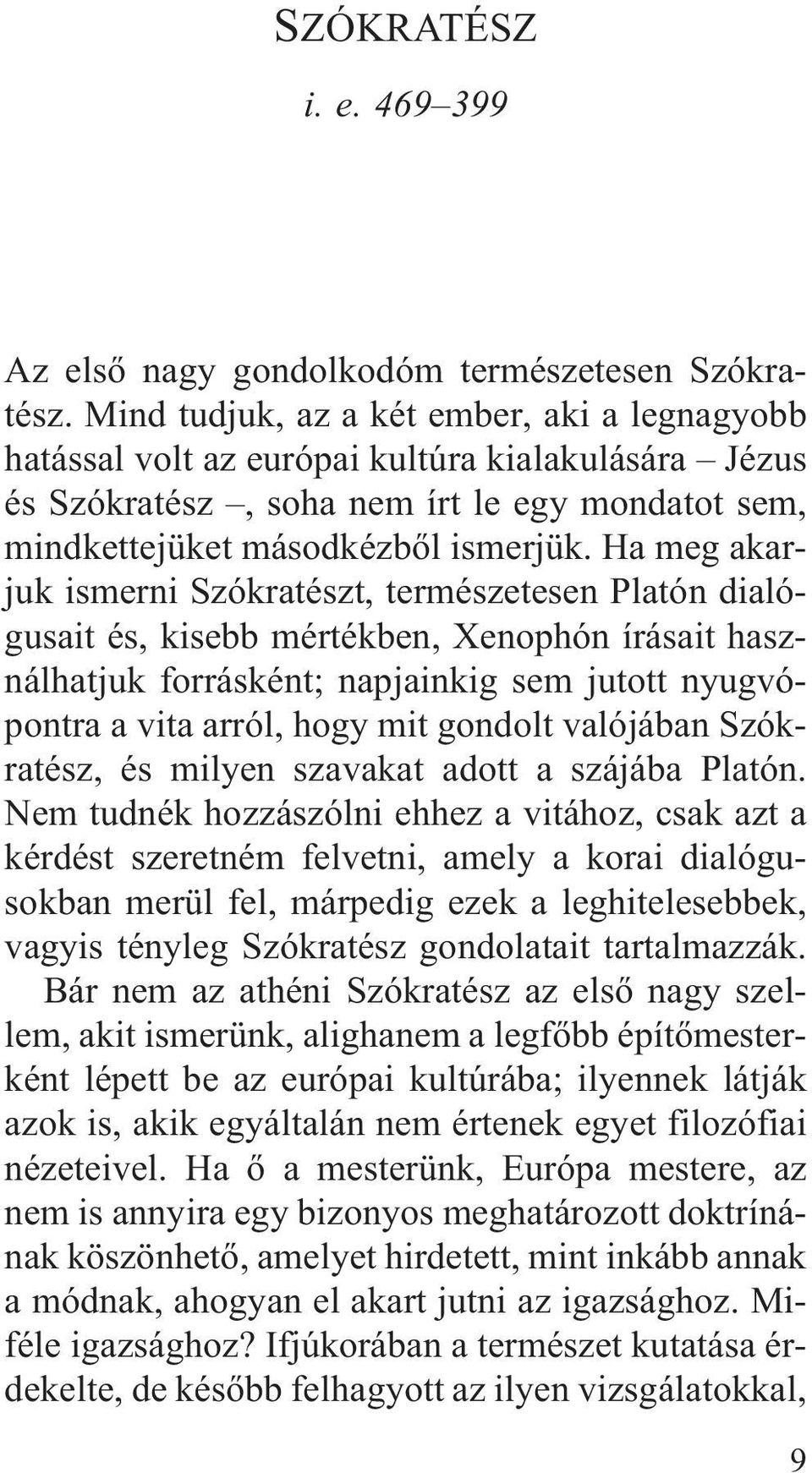 Ha meg akarjuk ismerni Szókratészt, természetesen Platón dialógusait és, kisebb mértékben, Xenophón írásait használhatjuk forrásként; napjainkig sem jutott nyugvópontra a vita arról, hogy mit gondolt