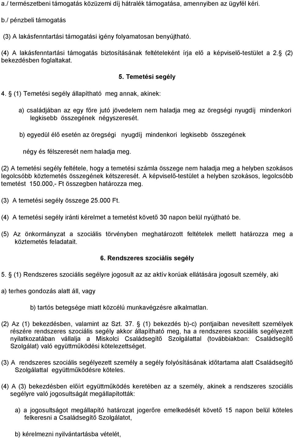 (1) Temetési segély állapítható meg annak, akinek: a) családjában az egy főre jutó jövedelem nem haladja meg az öregségi nyugdíj mindenkori legkisebb összegének négyszeresét.