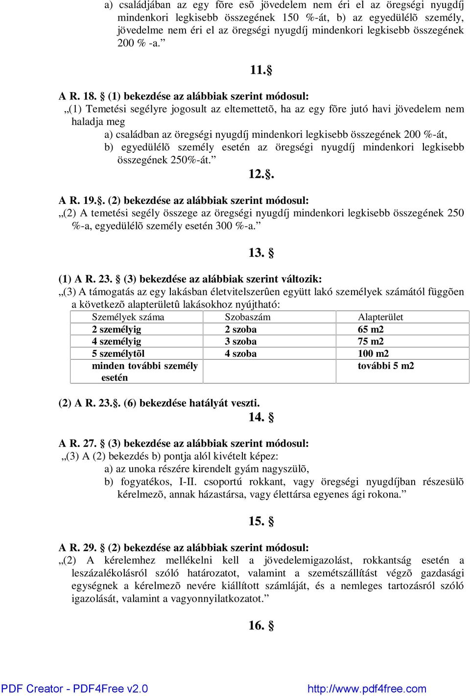 (1) bekezdése az alábbiak szerint módosul: (1) Temetési segélyre jogosult az eltemettetõ, ha az egy fõre jutó havi jövedelem nem haladja meg a) családban az öregségi nyugdíj mindenkori legkisebb