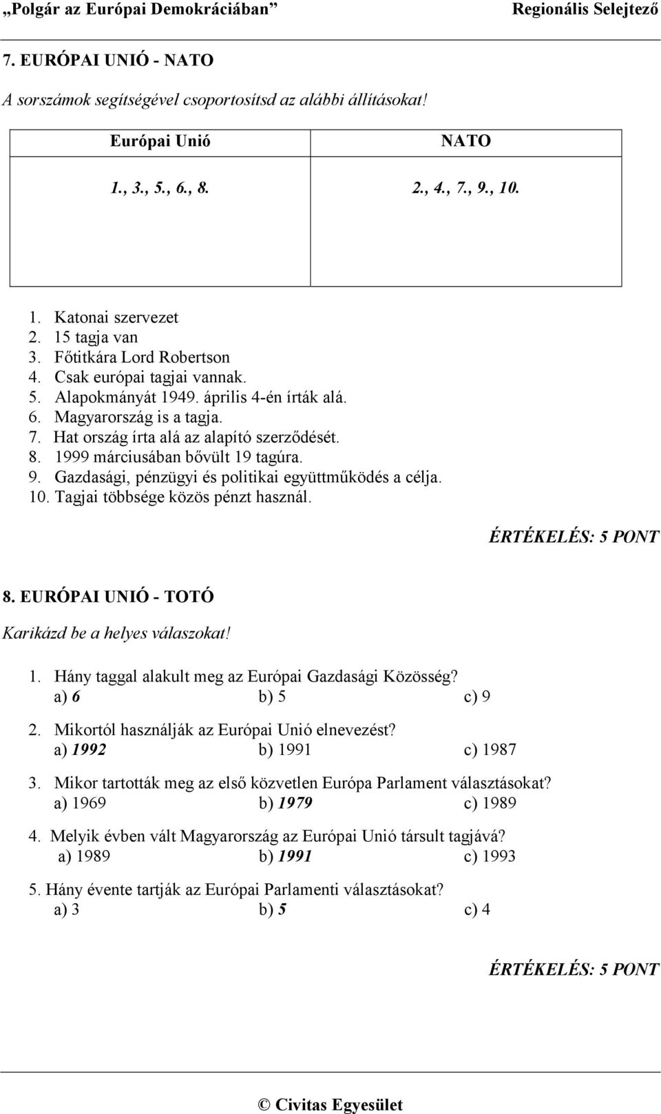1999 márciusában bővült 19 tagúra. 9. Gazdasági, pénzügyi és politikai együttműködés a célja. 10. Tagjai többsége közös pénzt használ. 8. EURÓPAI UNIÓ - TOTÓ Karikázd be a helyes válaszokat! 1. Hány taggal alakult meg az Európai Gazdasági Közösség?