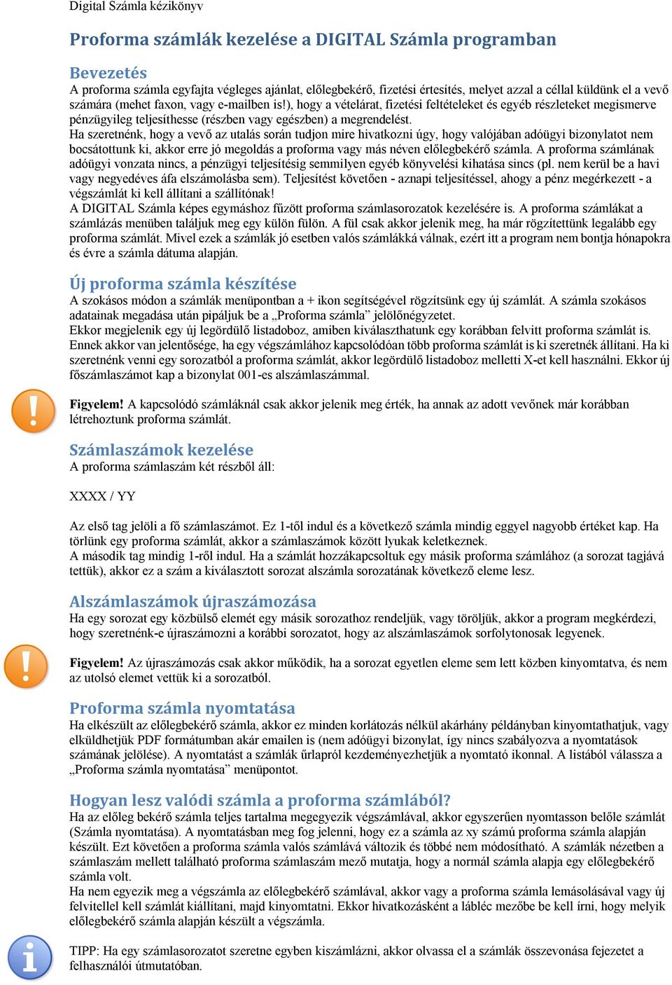 Ha szeretnénk, hogy a vevő az utalás során tudjon mire hivatkozni úgy, hogy valójában adóügyi bizonylatot nem bocsátottunk ki, akkor erre jó megoldás a proforma vagy más néven előlegbekérő számla.