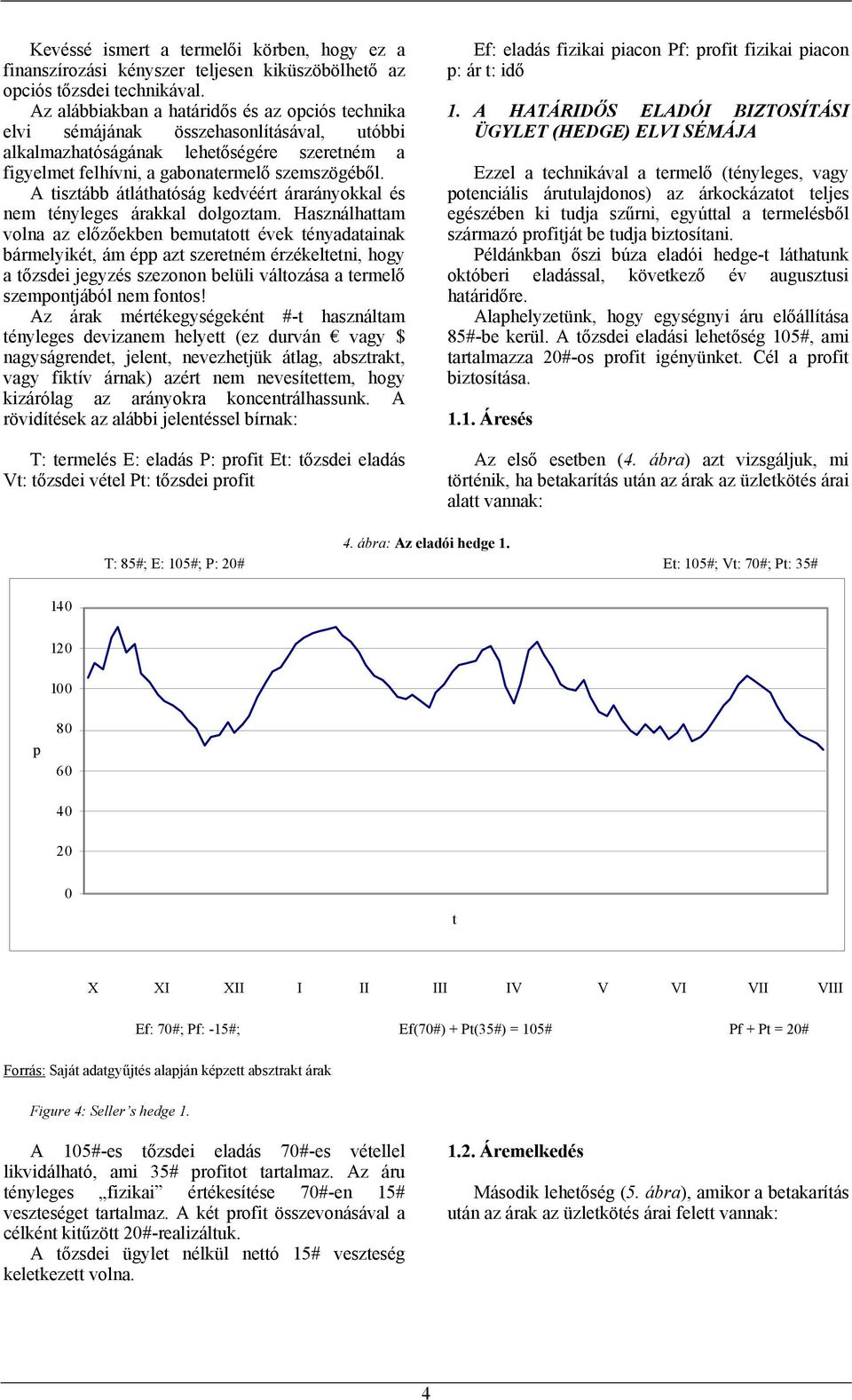 A iszább áláhaóság kedvéér árarányokkal és nem ényleges árakkal dolgozam.