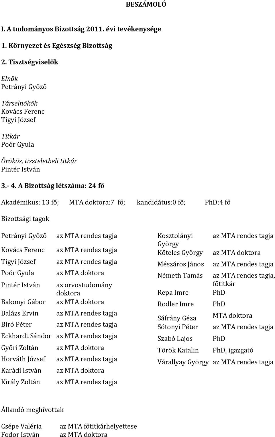 A Bizottság létszáma: 24 fő Akadémikus: 13 fő; MTA doktora:7 fő; kandidátus:0 fő; PhD:4 fő Bizottsági tagok Petrányi Győző az MTA rendes tagja Kovács Ferenc az MTA rendes tagja Tigyi József az MTA