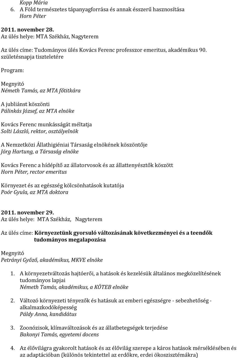 születésnapja tiszteletére Program: Megnyitó Németh Tamás, az MTA főtitkára A jubliánst köszönti Pálinkás József, az MTA elnöke Kovács Ferenc munkásságát méltatja Solti László, rektor, osztályelnök A
