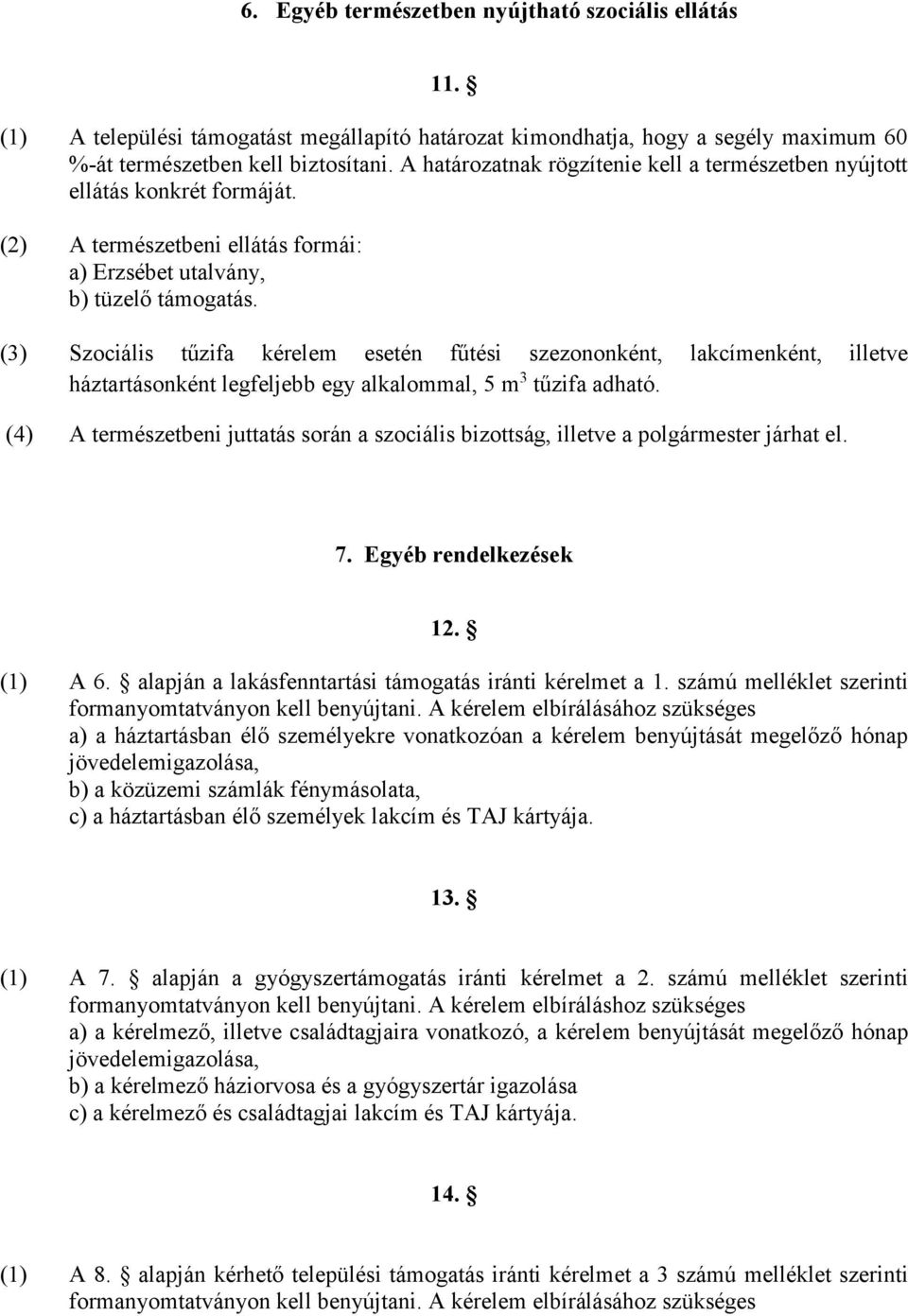 (3) Szociális tűzifa kérelem esetén fűtési szezononként, lakcímenként, illetve háztartásonként legfeljebb egy alkalommal, 5 m 3 tűzifa adható.