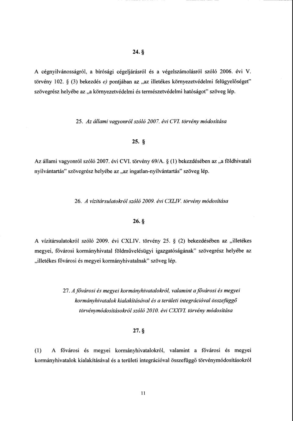 évi CVI. törvény módosítás a 25. Az állami vagyonról szóló 2007. évi CVI. törvény 69/A. (1) bekezdésében az a földhivatal i nyilvántartás szövegrész helyébe az az ingatlan-nyilvántartás szöveg lép.