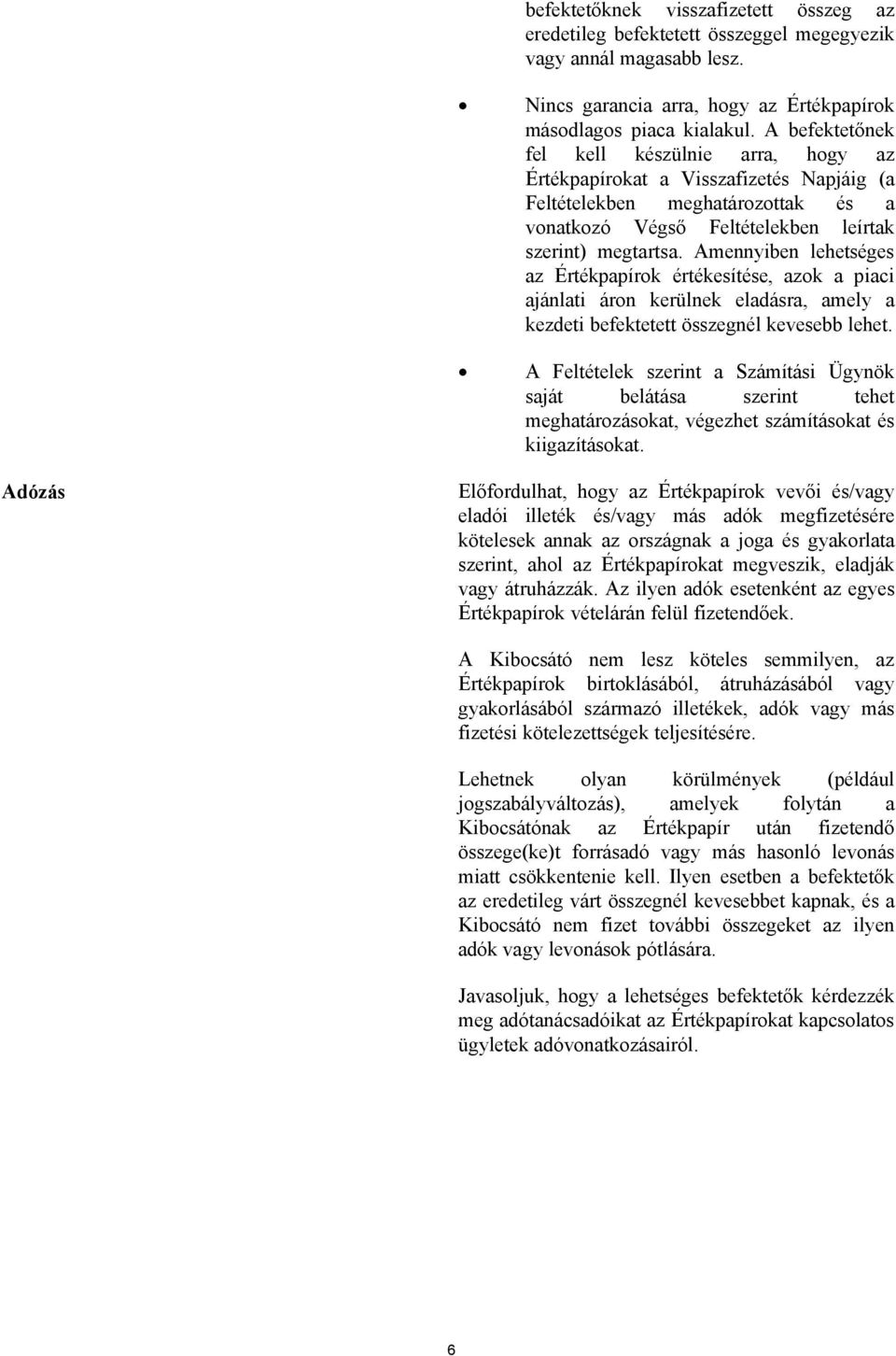 Amennyiben lehetséges az Értékpapírok értékesítése, azok a piaci ajánlati áron kerülnek eladásra, amely a kezdeti befektetett összegnél kevesebb lehet.