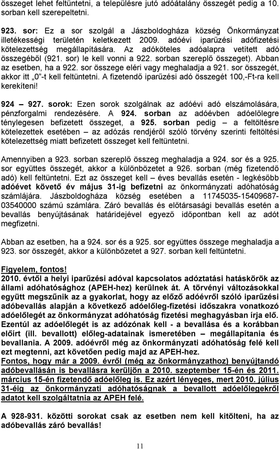 Az adóköteles adóalapra vetített adó összegéből (921. sor) le kell vonni a 922. sorban szereplő összeget). Abban az esetben, ha a 922. sor összege eléri vagy meghaladja a 921.