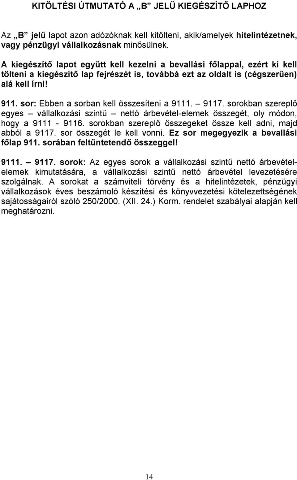 sor: Ebben a sorban kell összesíteni a 9111. 9117. sorokban szereplő egyes vállalkozási szintű nettó árbevétel-elemek összegét, oly módon, hogy a 9111-9116.