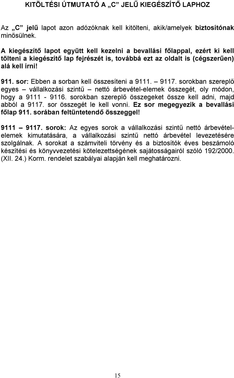 sor: Ebben a sorban kell összesíteni a 9111. 9117. sorokban szereplő egyes vállalkozási szintű nettó árbevétel-elemek összegét, oly módon, hogy a 9111-9116.