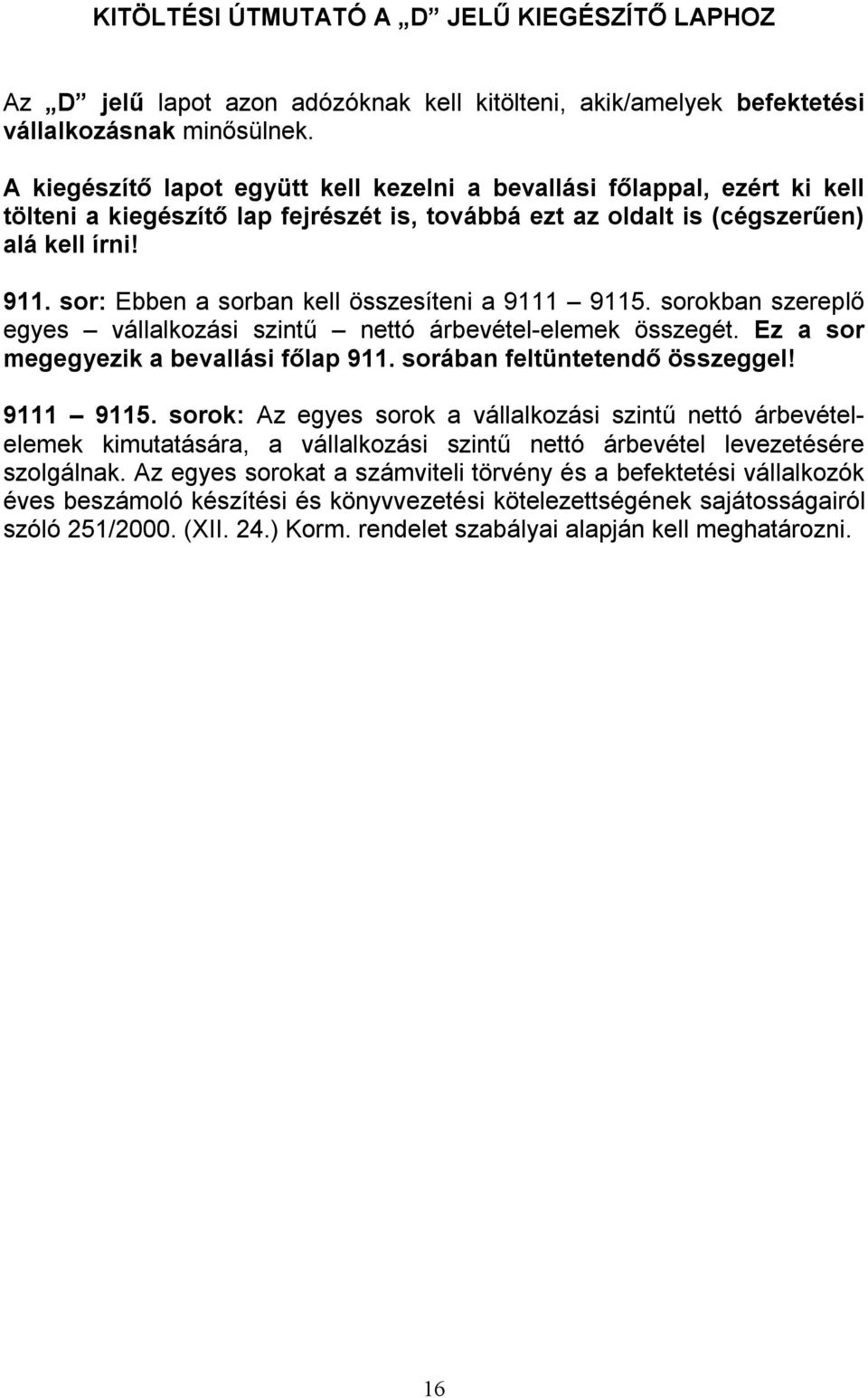 sor: Ebben a sorban kell összesíteni a 9111 9115. sorokban szereplő egyes vállalkozási szintű nettó árbevétel-elemek összegét. Ez a sor megegyezik a bevallási főlap 911.