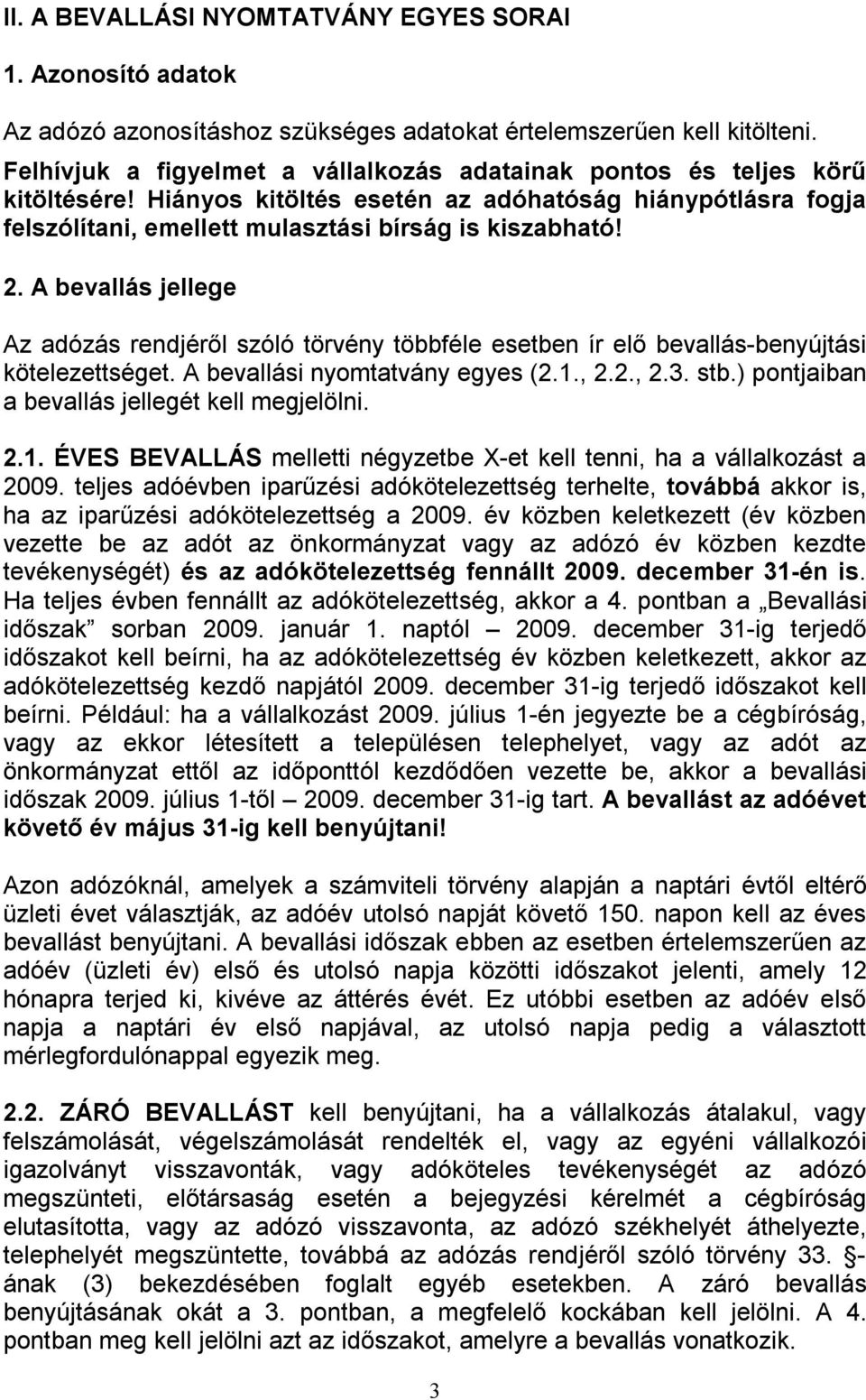 A bevallás jellege Az adózás rendjéről szóló törvény többféle esetben ír elő bevallás-benyújtási kötelezettséget. A bevallási nyomtatvány egyes (2.1., 2.2., 2.3. stb.