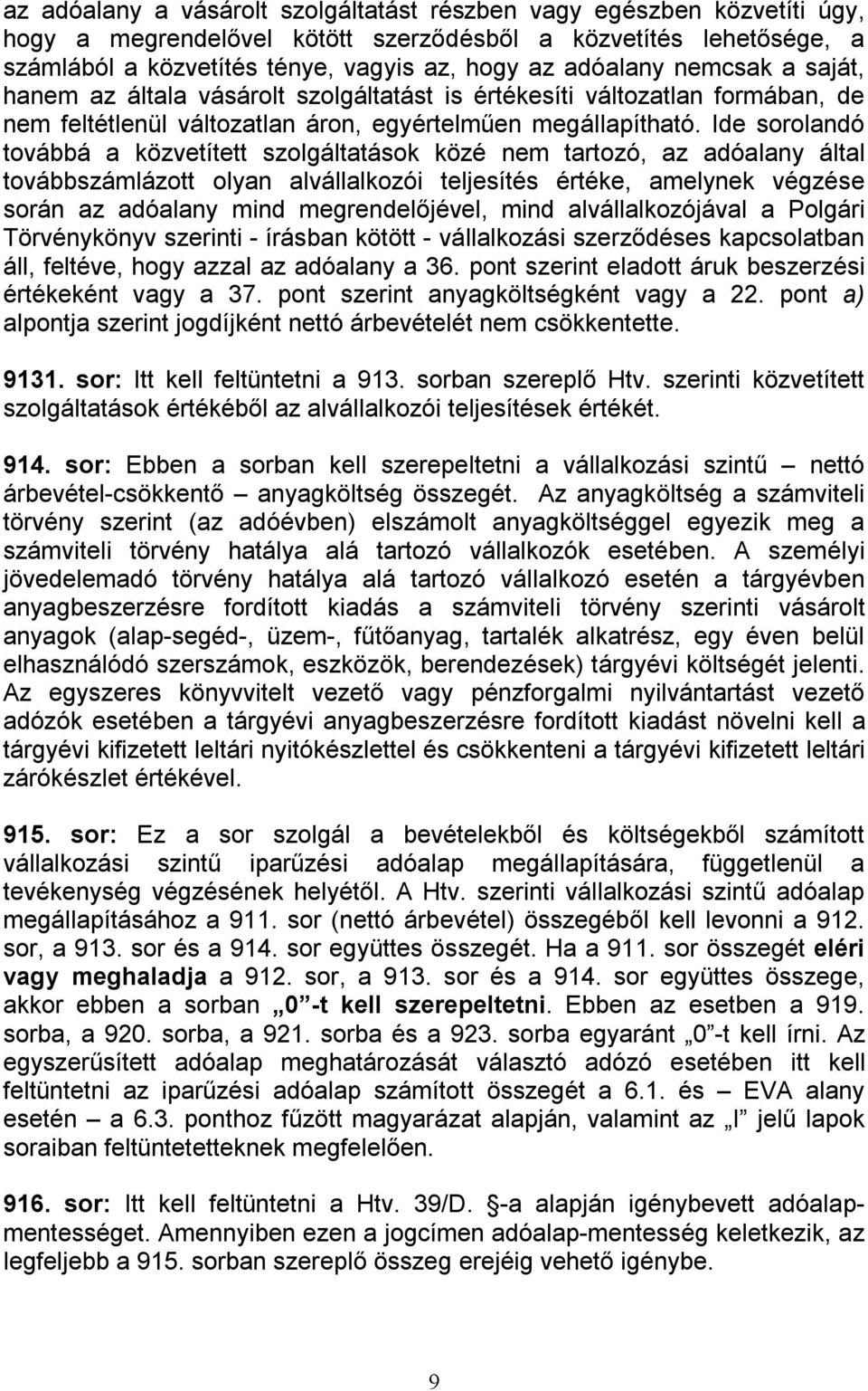 Ide sorolandó továbbá a közvetített szolgáltatások közé nem tartozó, az adóalany által továbbszámlázott olyan alvállalkozói teljesítés értéke, amelynek végzése során az adóalany mind megrendelőjével,