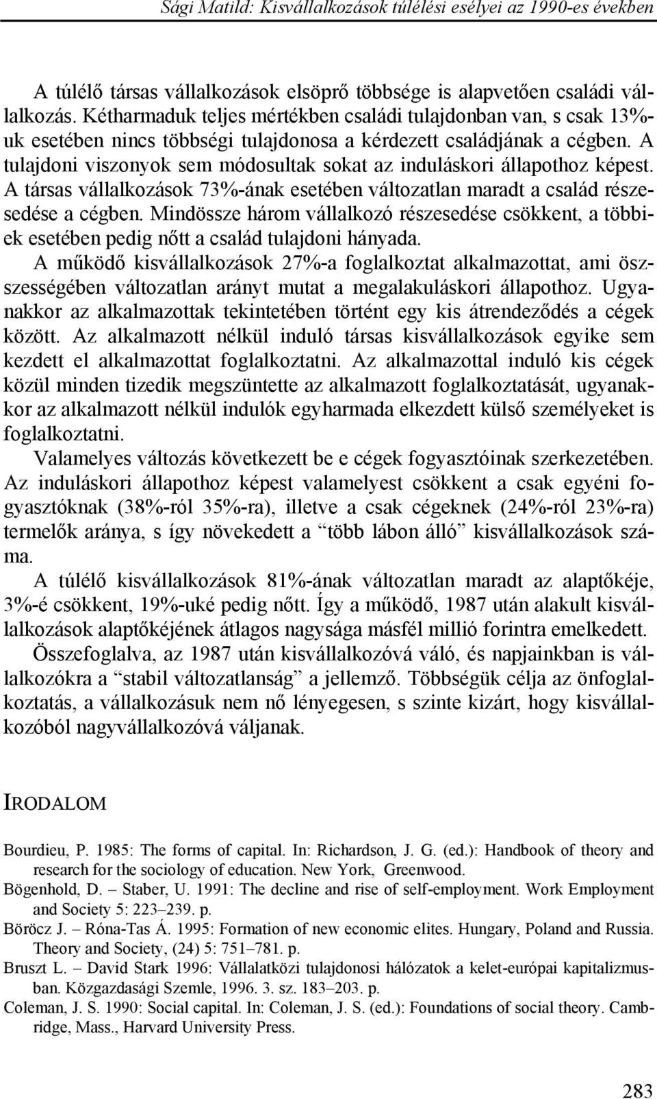 A tulajdoni viszonyok sem módosultak sokat az induláskori állapothoz képest. A társas vállalkozások 73%-ának esetében változatlan maradt a család részesedése a cégben.
