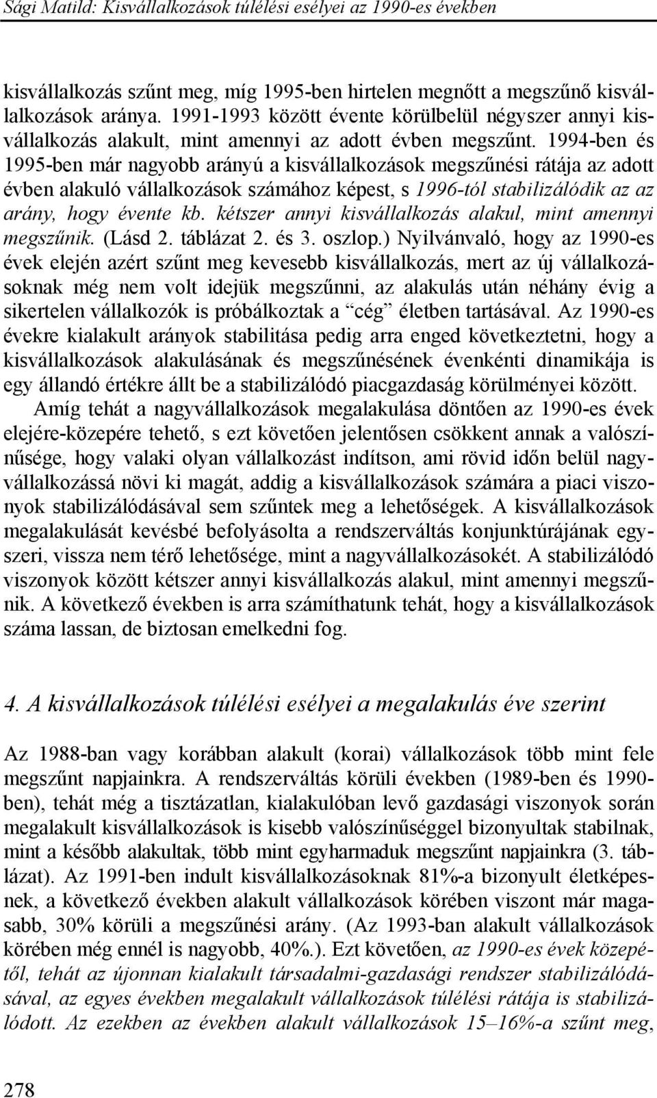 1994-ben és 1995-ben már nagyobb arányú a kisvállalkozások megszűnési rátája az adott évben alakuló vállalkozások számához képest, s 1996-tól stabilizálódik az az arány, hogy évente kb.