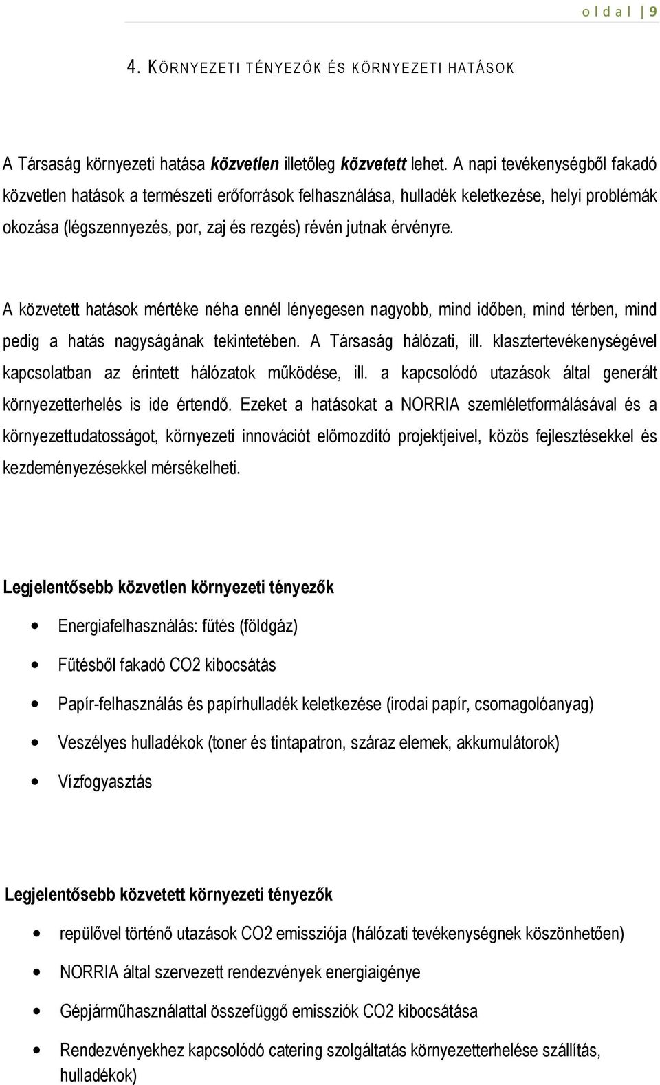 A közvetett hatások mértéke néha ennél lényegesen nagyobb, mind idıben, mind térben, mind pedig a hatás nagyságának tekintetében. A Társaság hálózati, ill.