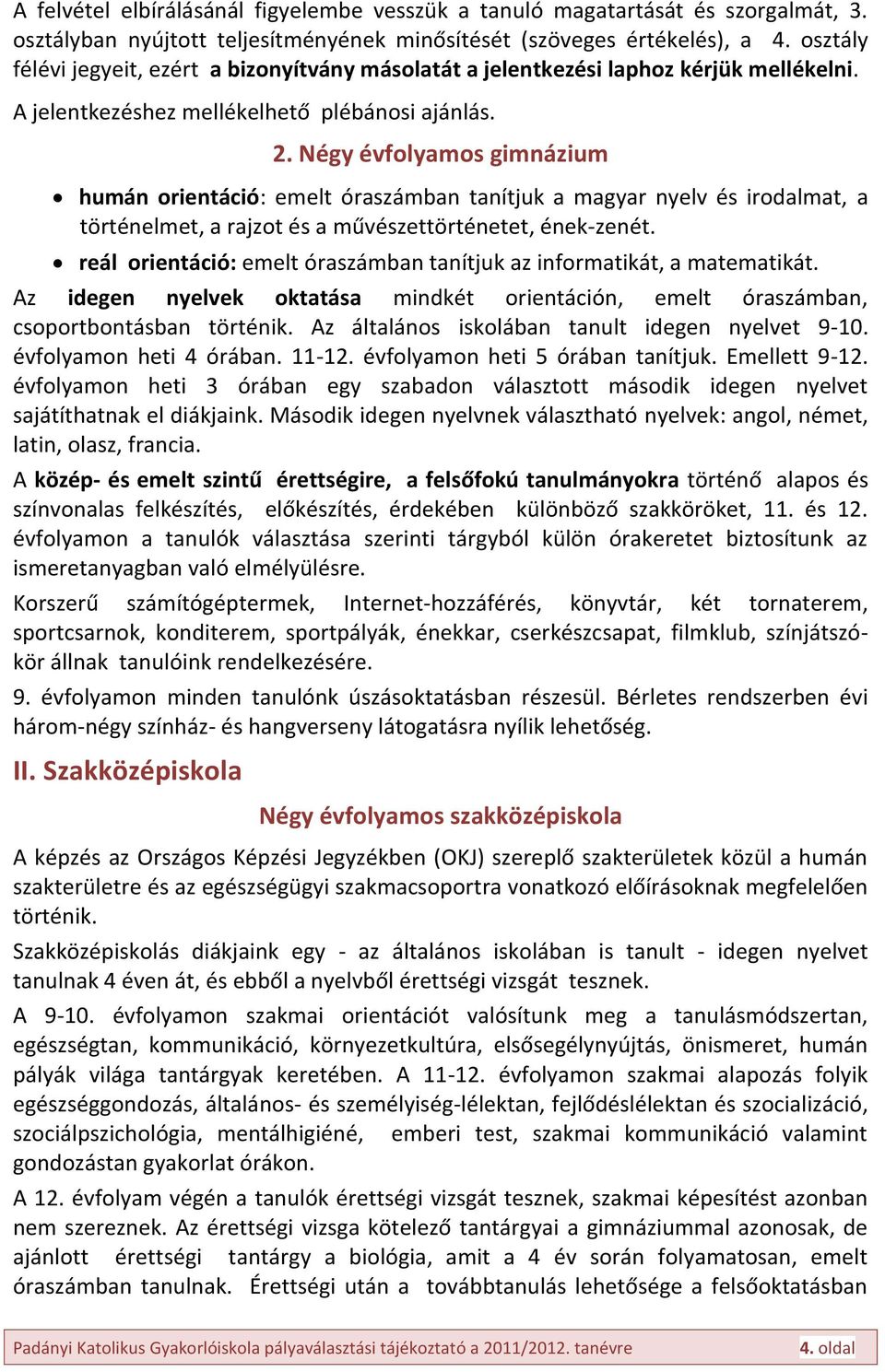 Négy évfolyamos gimnázium humán orientáció: emelt óraszámban tanítjuk a magyar nyelv és irodalmat, a történelmet, a rajzot és a művészettörténetet, ének-zenét.
