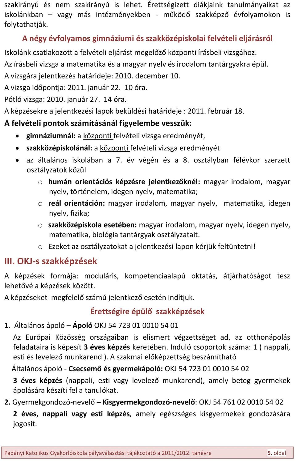 Az írásbeli vizsga a matematika és a magyar nyelv és irodalom tantárgyakra épül. A vizsgára jelentkezés határideje: 2010. december 10. A vizsga időpontja: 2011. január 22. 10 óra. Pótló vizsga: 2010.
