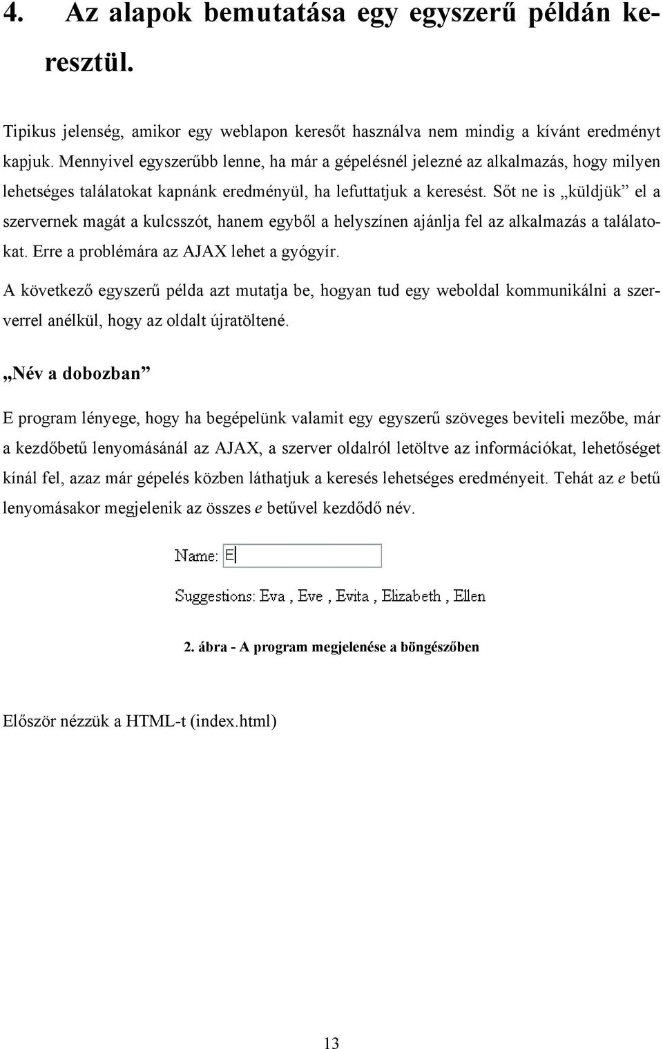 Sőt ne is küldjük el a szervernek magát a kulcsszót, hanem egyből a helyszínen ajánlja fel az alkalmazás a találatokat. Erre a problémára az AJAX lehet a gyógyír.