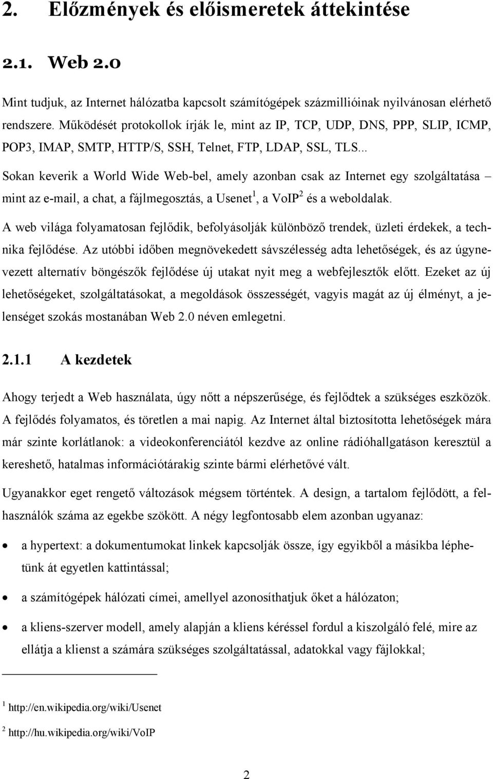 .. Sokan keverik a World Wide Web-bel, amely azonban csak az Internet egy szolgáltatása mint az e-mail, a chat, a fájlmegosztás, a Usenet 1, a VoIP 2 és a weboldalak.