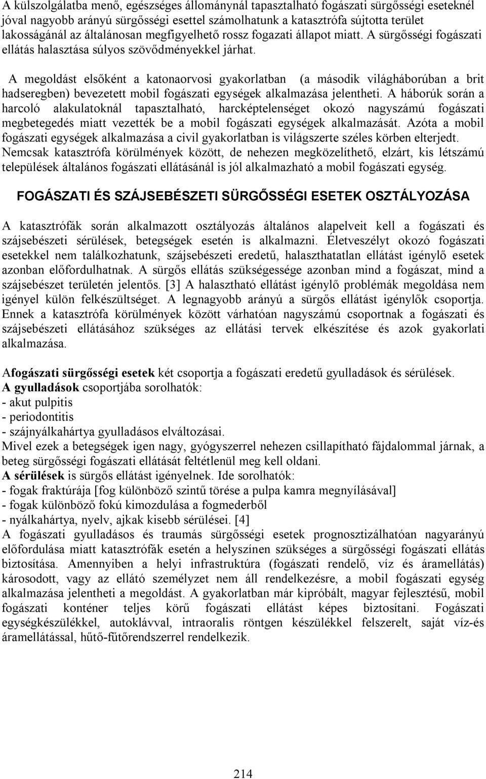 A megoldást elsőként a katonaorvosi gyakorlatban (a második világháborúban a brit hadseregben) bevezetett mobil fogászati egységek alkalmazása jelentheti.