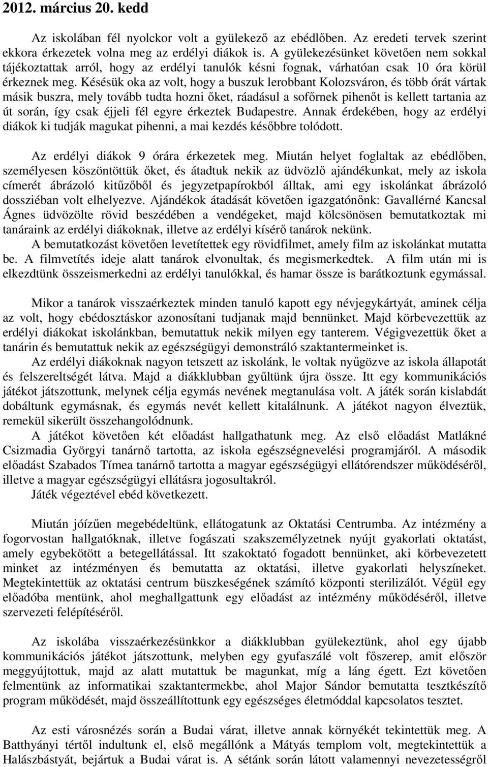 Késésük oka az volt, hogy a buszuk lerobbant Kolozsváron, és több órát vártak másik buszra, mely tovább tudta hozni őket, ráadásul a sofőrnek pihenőt is kellett tartania az út során, így csak éjjeli