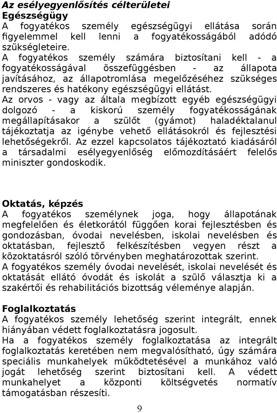 Az orvos - vagy az általa megbízott egyéb egészségügyi dolgozó - a kiskorú személy fogyatékosságának megállapításakor a szülőt (gyámot) haladéktalanul tájékoztatja az igénybe vehető ellátásokról és