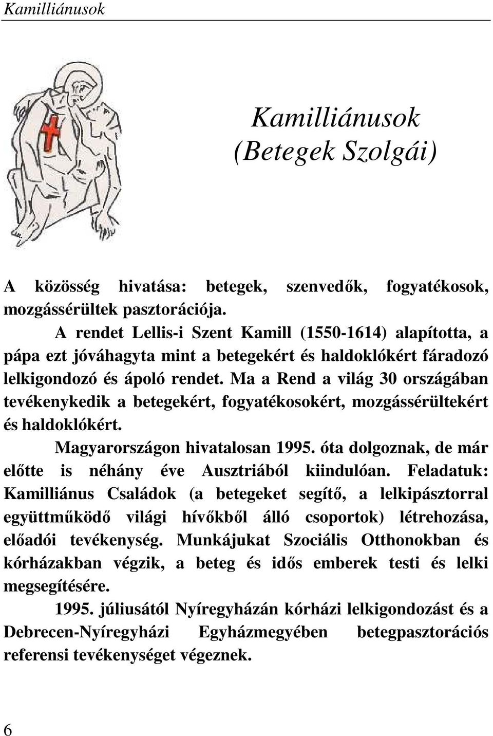 Ma a Rend a világ 30 országában tevékenykedik a betegekért, fogyatékosokért, mozgássérültekért és haldoklókért. Magyarországon hivatalosan 1995.