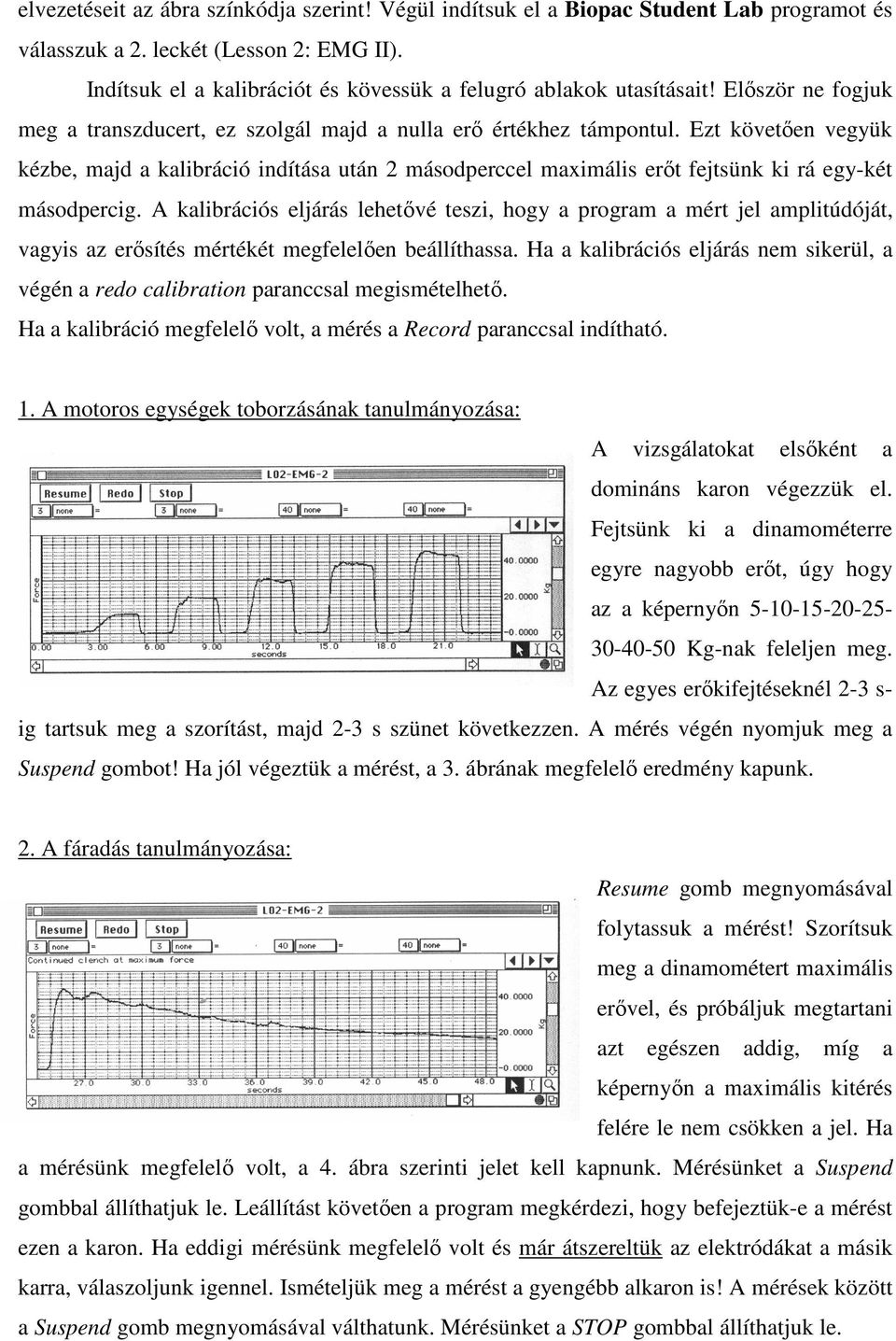 Ezt követıen vegyük kézbe, majd a kalibráció indítása után 2 másodperccel maximális erıt fejtsünk ki rá egy-két másodpercig.
