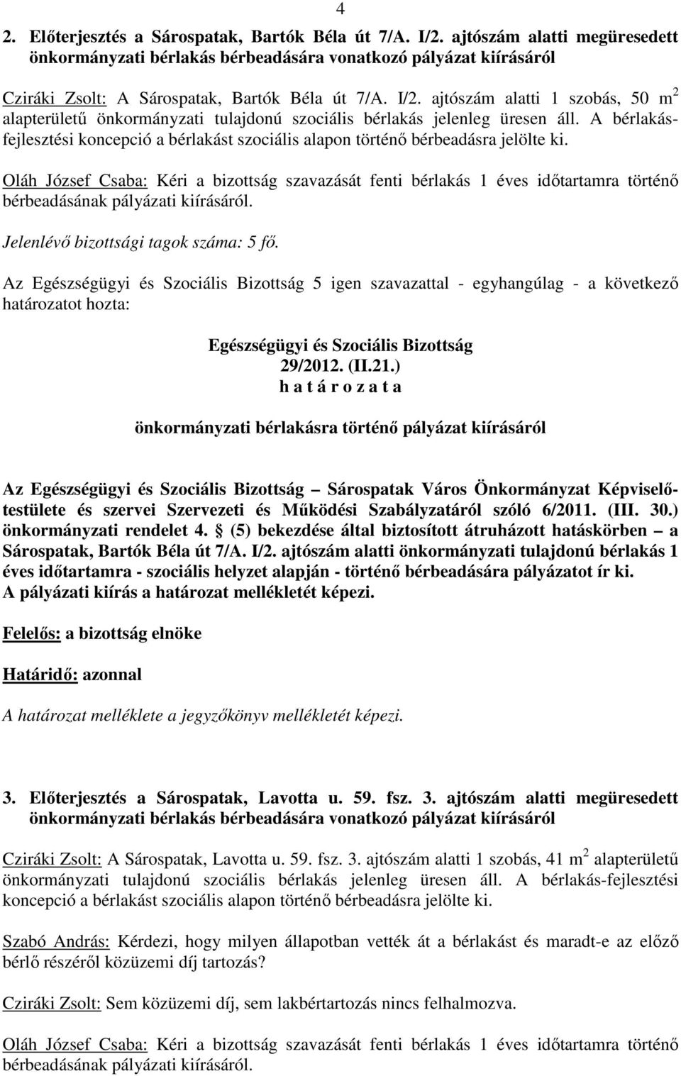 Oláh József Csaba: Kéri a bizottság szavazását fenti bérlakás 1 éves idıtartamra történı bérbeadásának pályázati kiírásáról. Jelenlévı bizottsági tagok száma: 5 fı.