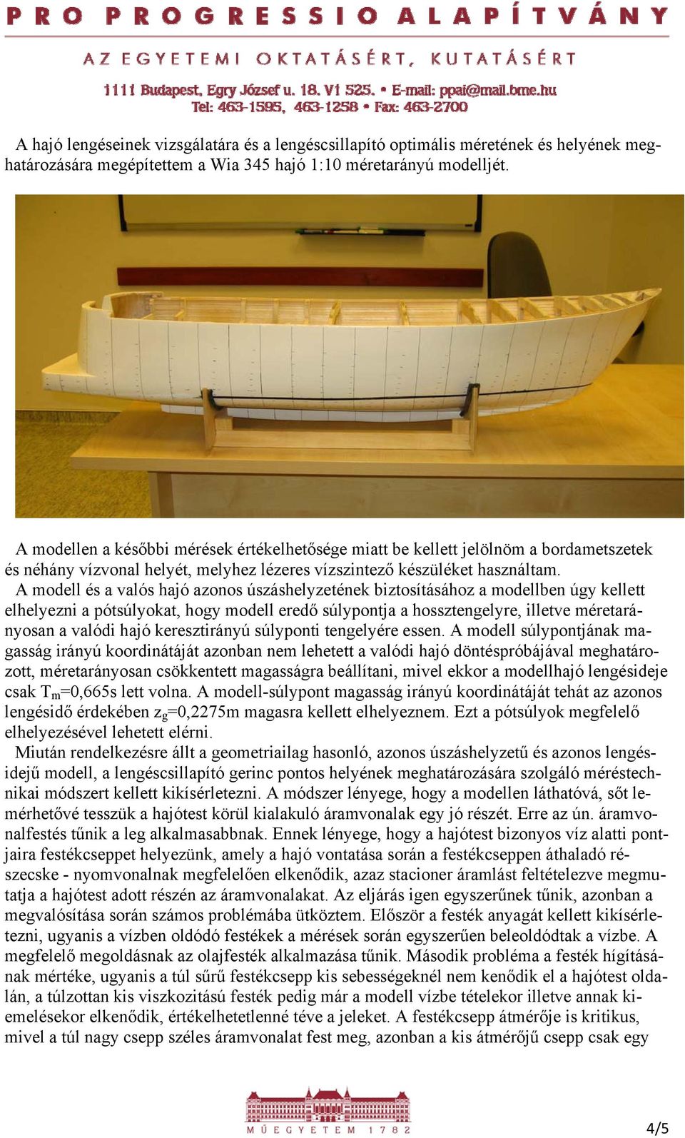 A modell és a valós hajó azonos úszáshelyzetének biztosításához a modellben úgy kellett elhelyezni a pótsúlyokat, hogy modell eredő súlypontja a hossztengelyre, illetve méretarányosan a valódi hajó