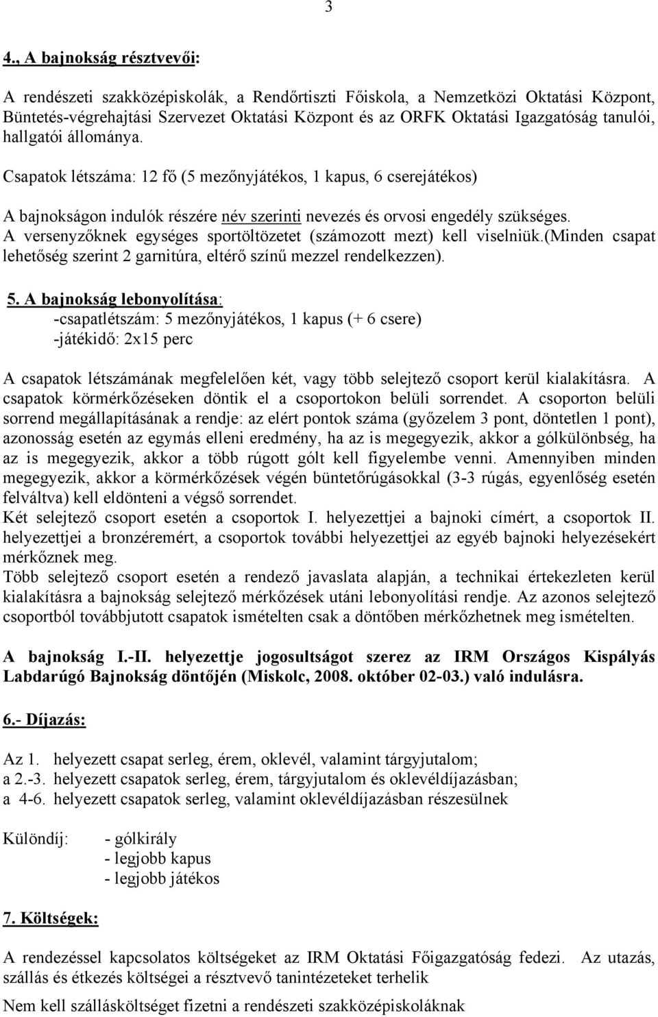 A versenyzőknek egységes sportöltözetet (számozott mezt) kell viselniük.(minden csapat lehetőség szerint 2 garnitúra, eltérő színű mezzel rendelkezzen). 5.